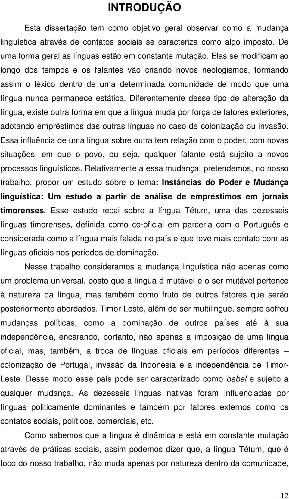 Elas se modificam ao longo dos tempos e os falantes vão criando novos neologismos, formando assim o léxico dentro de uma determinada comunidade de modo que uma língua nunca permanece estática.