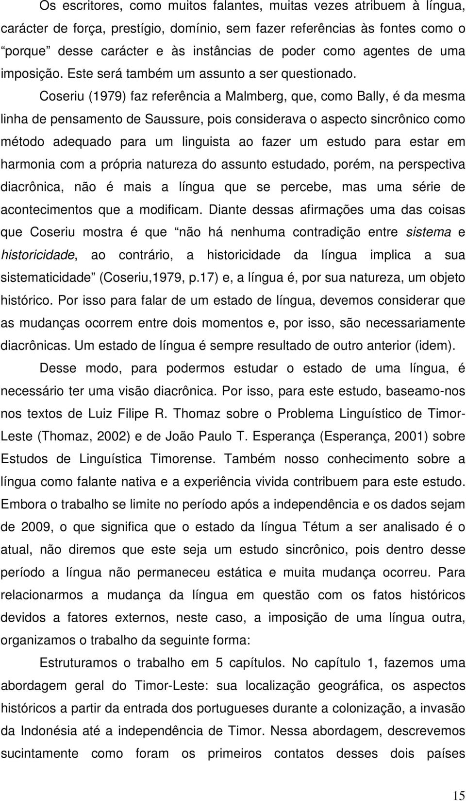 Coseriu (1979) faz referência a Malmberg, que, como Bally, é da mesma linha de pensamento de Saussure, pois considerava o aspecto sincrônico como método adequado para um linguista ao fazer um estudo