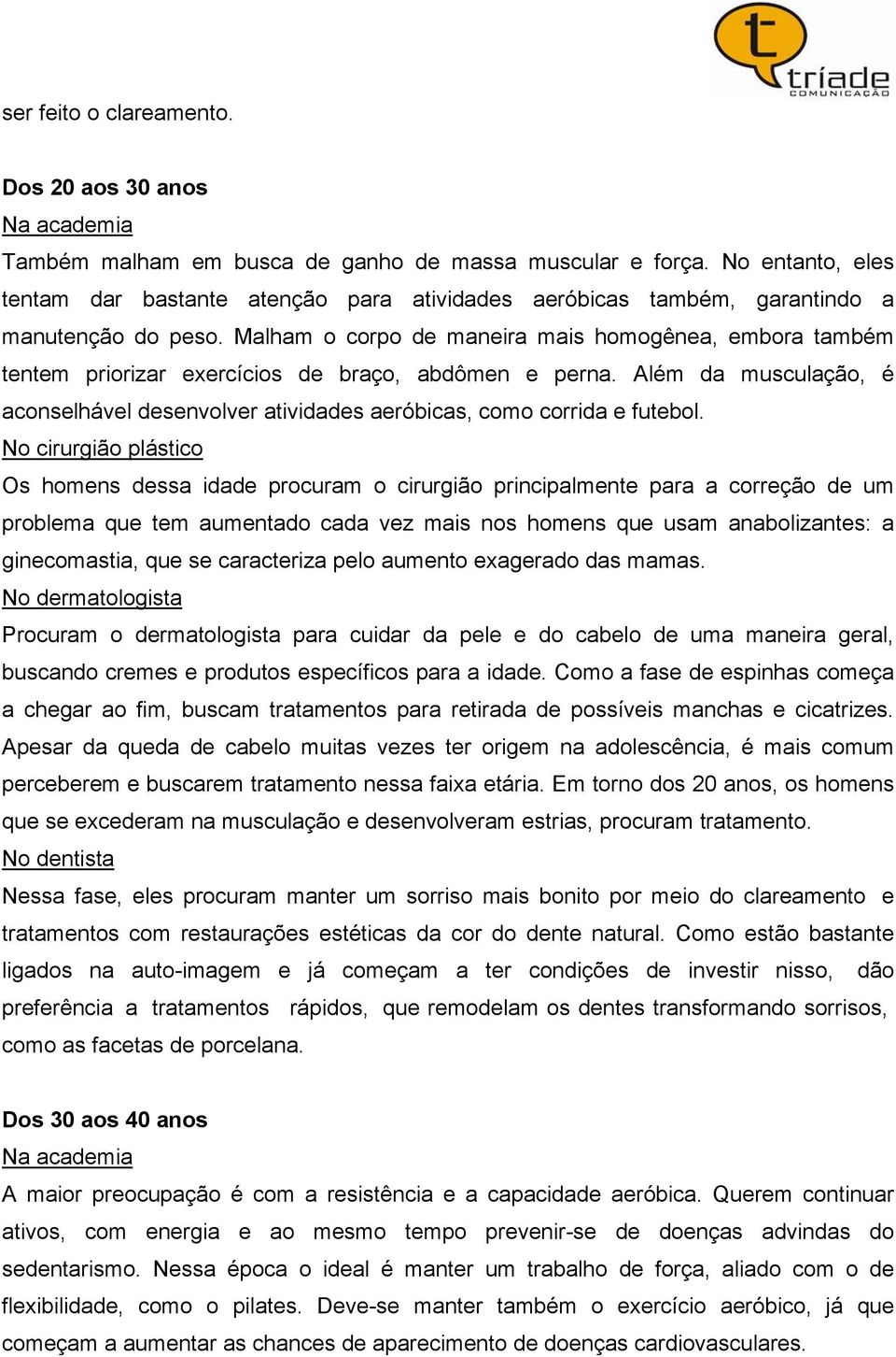 Malham o corpo de maneira mais homogênea, embora também tentem priorizar exercícios de braço, abdômen e perna.