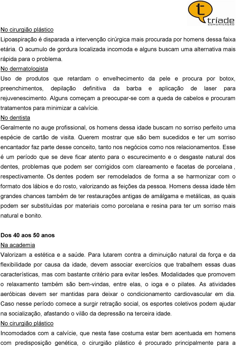 No dermatologista Uso de produtos que retardam o envelhecimento da pele e procura por botox, preenchimentos, depilação definitiva da barba e aplicação de laser para rejuvenescimento.