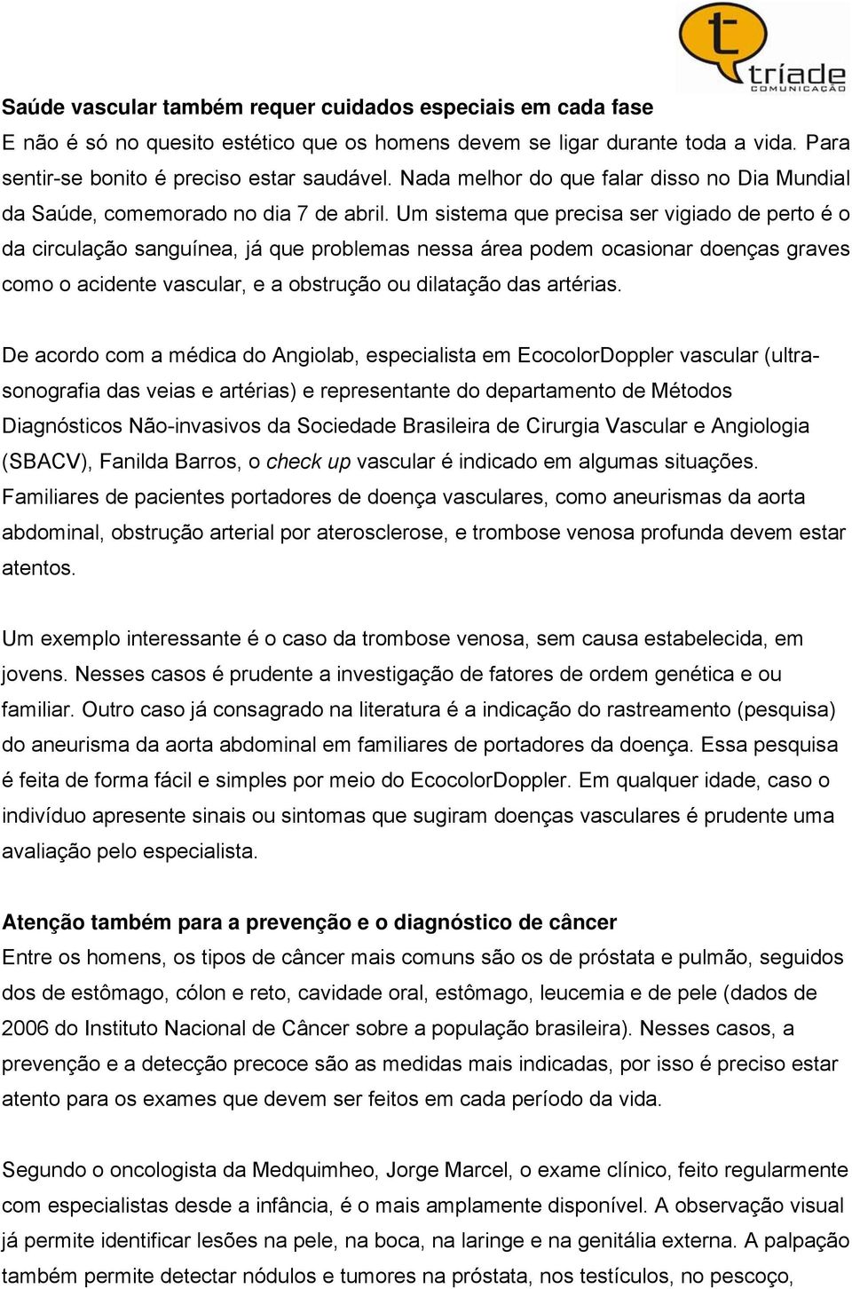 Um sistema que precisa ser vigiado de perto é o da circulação sanguínea, já que problemas nessa área podem ocasionar doenças graves como o acidente vascular, e a obstrução ou dilatação das artérias.