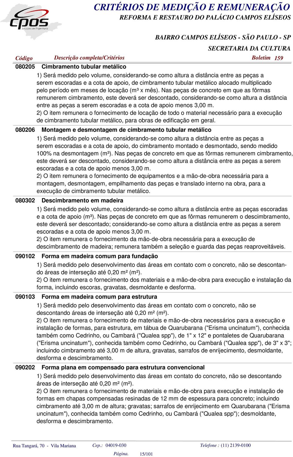 Nas peças de concreto em que as fôrmas remunerem cimbramento, este deverá ser descontado, considerando-se como altura a distância entre as peças a serem escoradas e a cota de apoio menos 3,00 m.