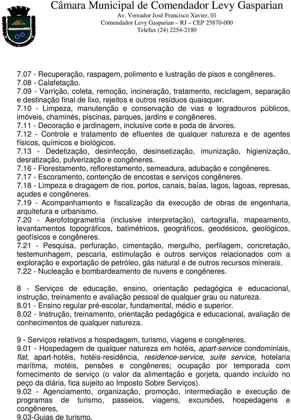 11 - Decoração e jardinagem, inclusive corte e poda de árvores. 7.12 - Controle e tratamento de efluentes de qualquer natureza e de agentes físicos, químicos e biológicos. 7.13 - Dedetização, desinfecção, desinsetização, imunização, higienização, desratização, pulverização e 7.