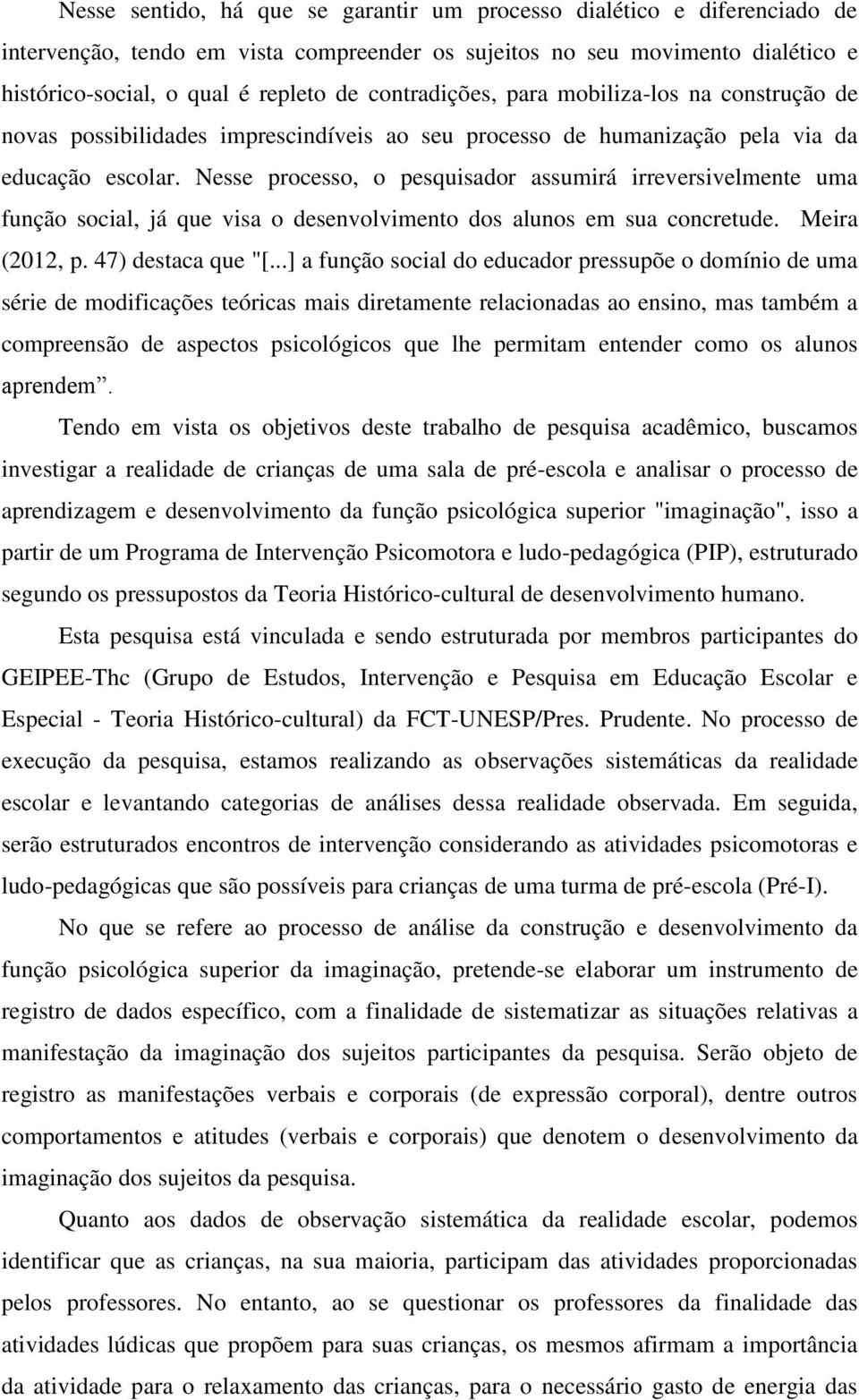 Nesse processo, o pesquisador assumirá irreversivelmente uma função social, já que visa o desenvolvimento dos alunos em sua concretude. Meira (2012, p. 47) destaca que "[.