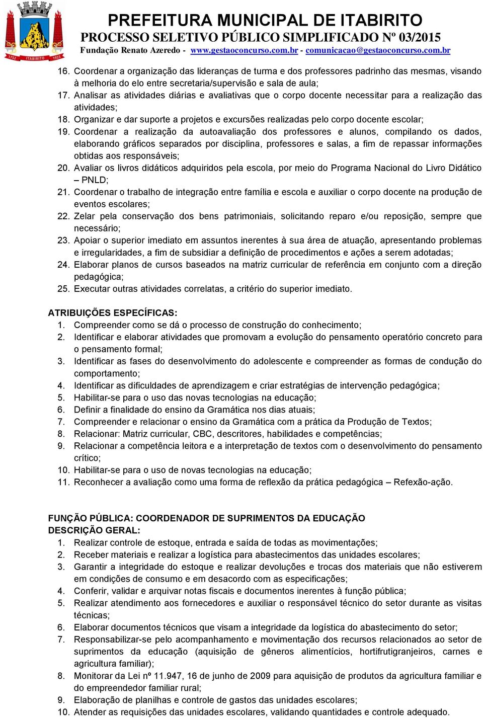 Organizar e dar suporte a projetos e excursões realizadas pelo corpo docente escolar; 19.