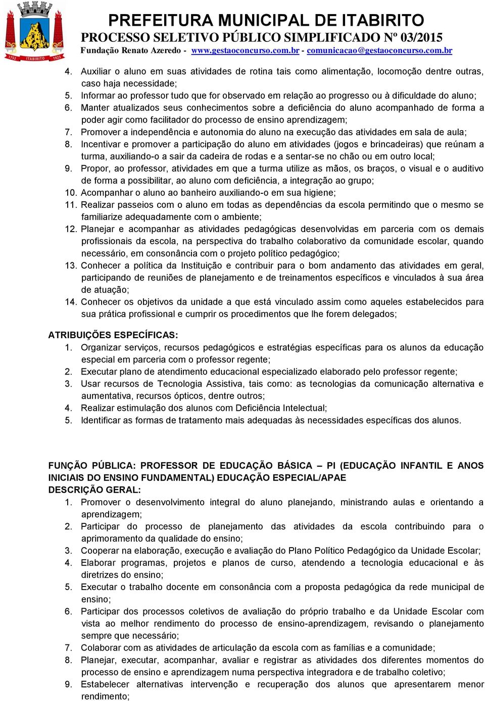 Manter atualizados seus conhecimentos sobre a deficiência do aluno acompanhado de forma a poder agir como facilitador do processo de ensino aprendizagem; 7.