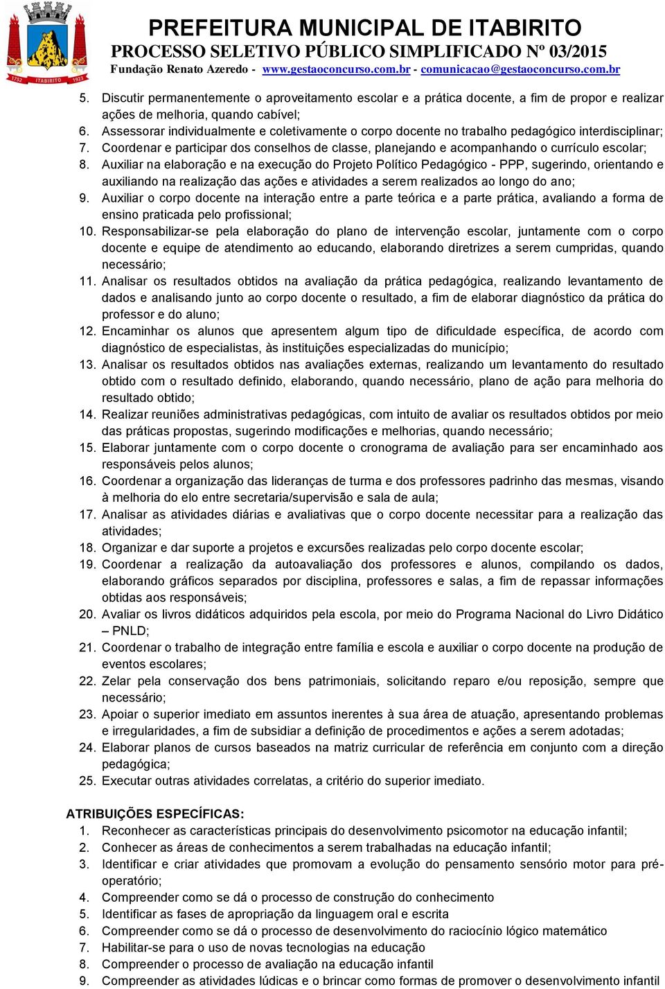 Auxiliar na elaboração e na execução do Projeto Político Pedagógico - PPP, sugerindo, orientando e auxiliando na realização das ações e atividades a serem realizados ao longo do ano; 9.