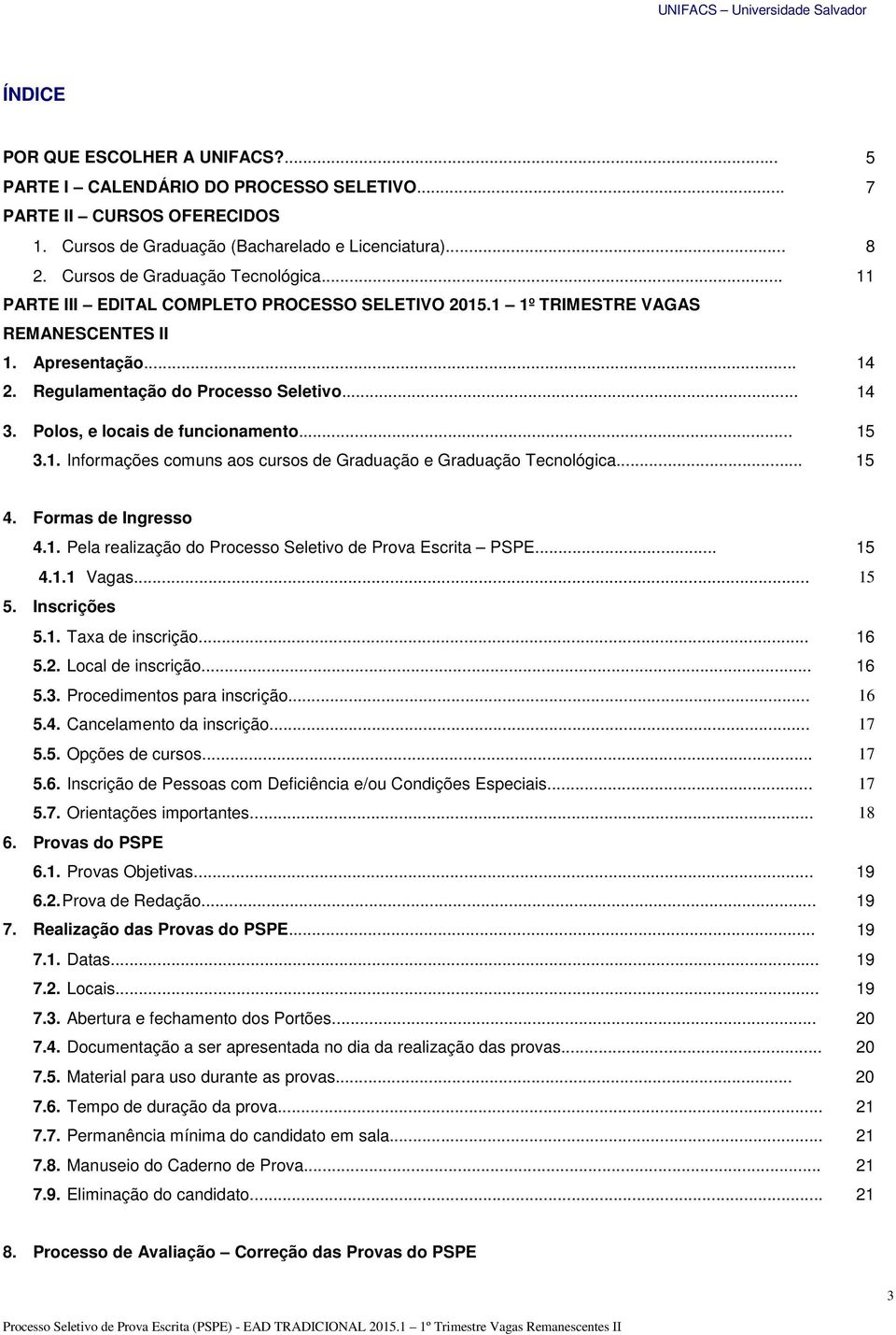 Polos, e locais de funcionamento... 15 3.1. Informações comuns aos cursos de Graduação e Graduação Tecnológica... 15 4. Formas de Ingresso 4.1. Pela realização do Processo Seletivo de Prova Escrita PSPE.