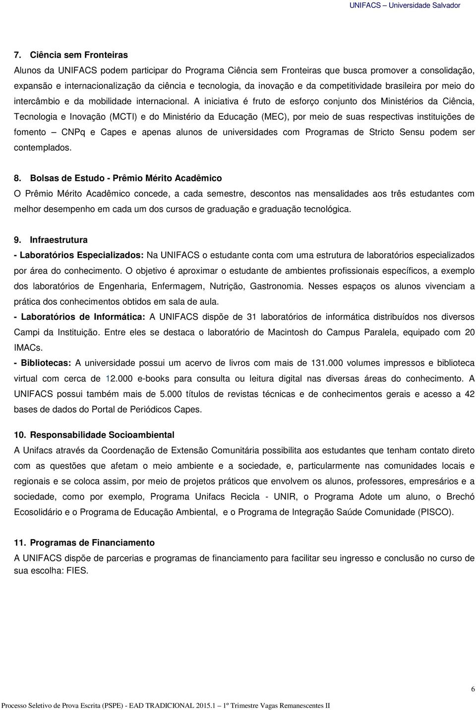 A iniciativa é fruto de esforço conjunto dos Ministérios da Ciência, Tecnologia e Inovação (MCTI) e do Ministério da Educação (MEC), por meio de suas respectivas instituições de fomento CNPq e Capes