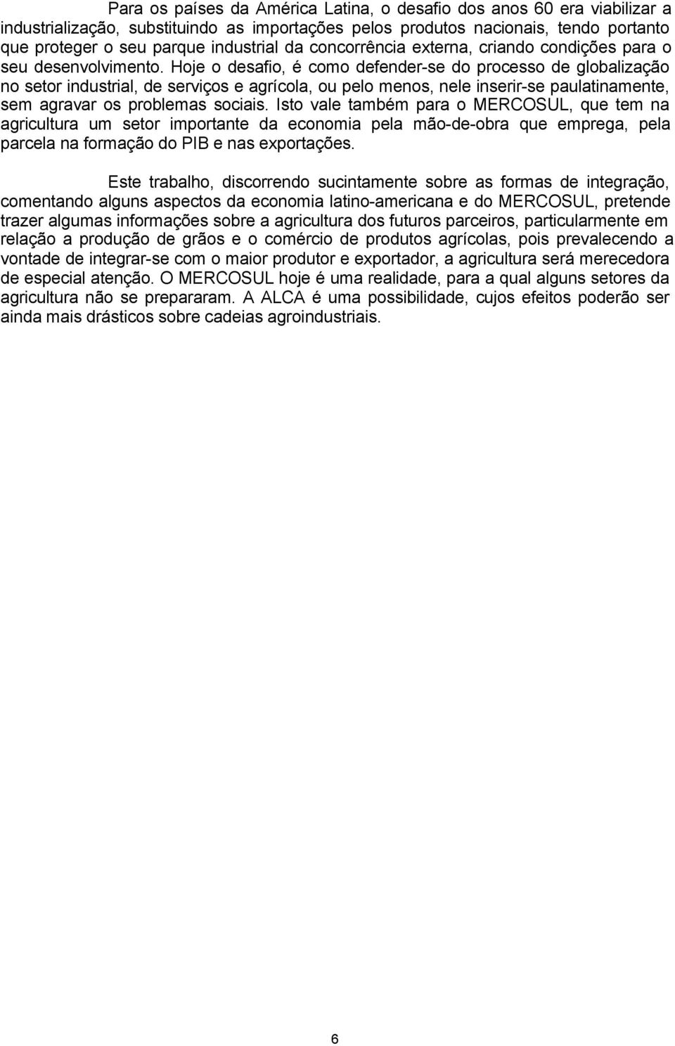 Hoje o desafio, é como defender-se do processo de globalização no setor industrial, de serviços e agrícola, ou pelo menos, nele inserir-se paulatinamente, sem agravar os problemas sociais.