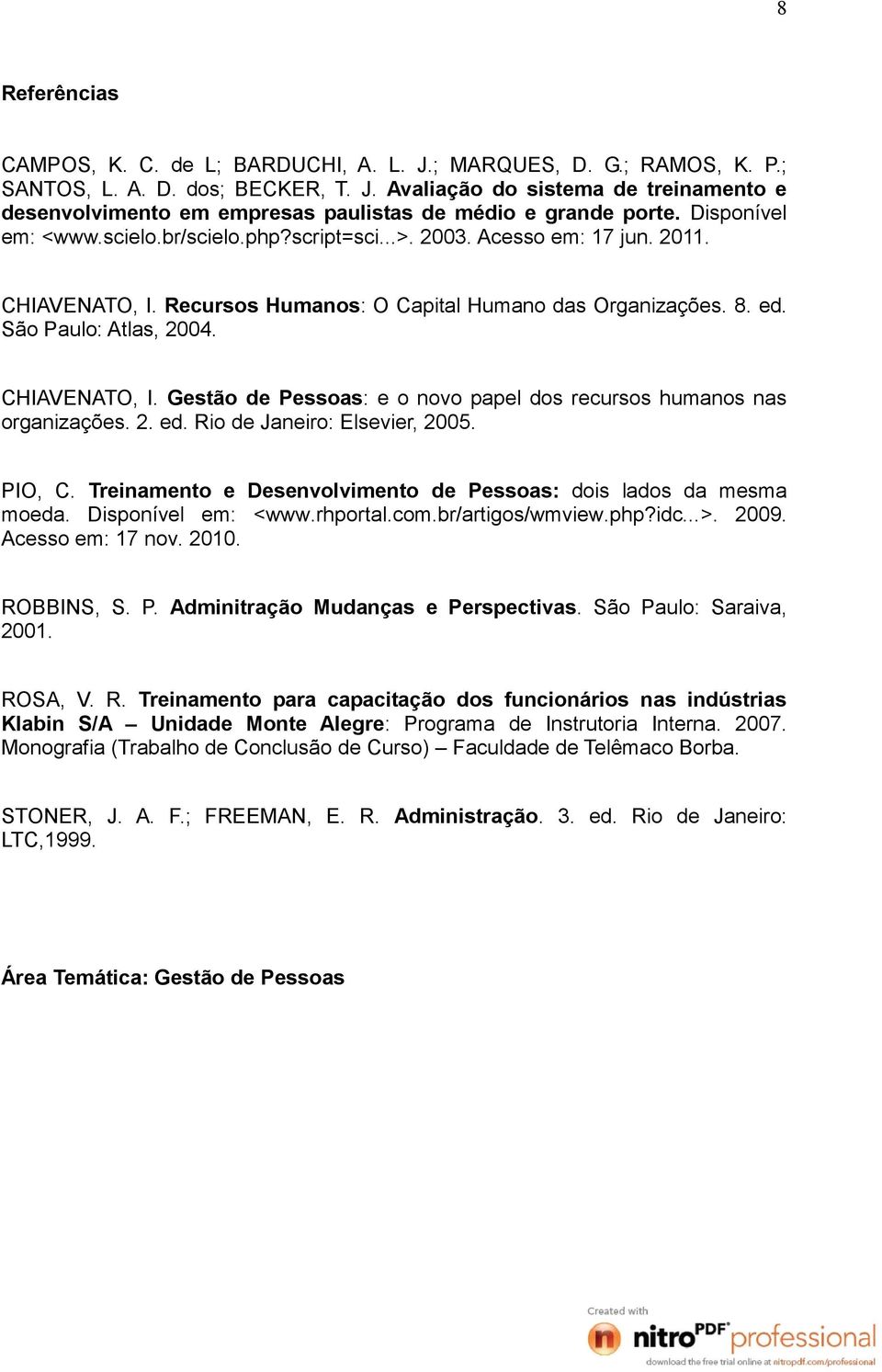 CHIAVENATO, I. Gestão de Pessoas: e o novo papel dos recursos humanos nas organizações. 2. ed. Rio de Janeiro: Elsevier, 2005. PIO, C.