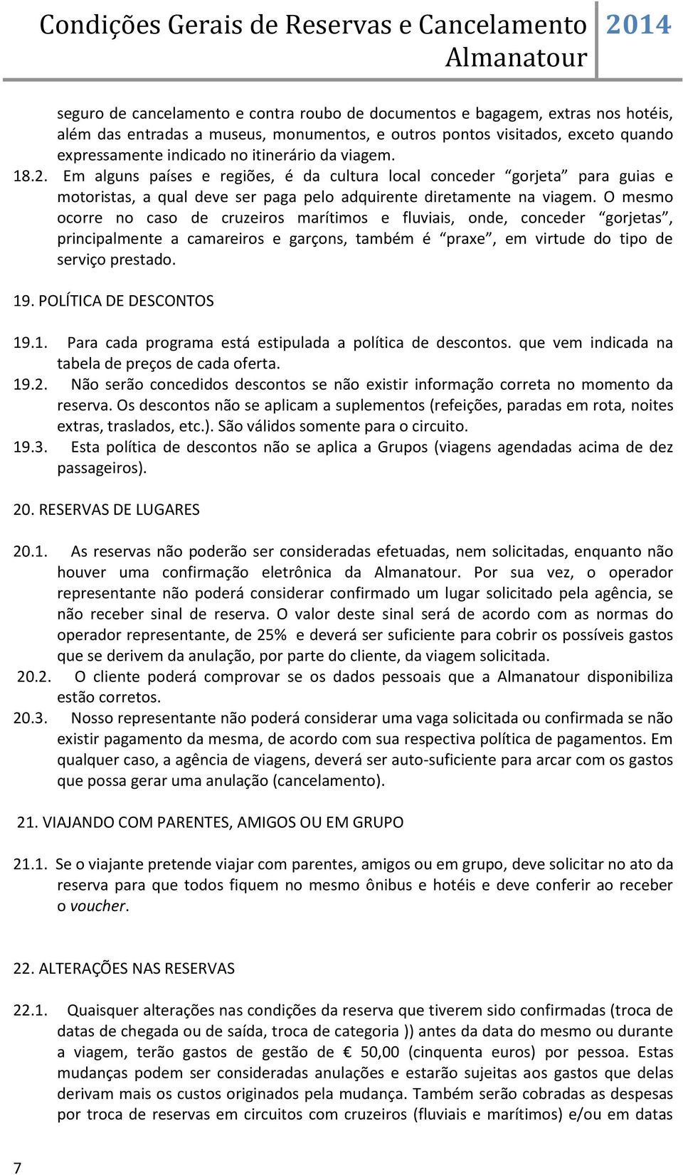 O mesmo ocorre no caso de cruzeiros marítimos e fluviais, onde, conceder gorjetas, principalmente a camareiros e garçons, também é praxe, em virtude do tipo de serviço prestado. 19.