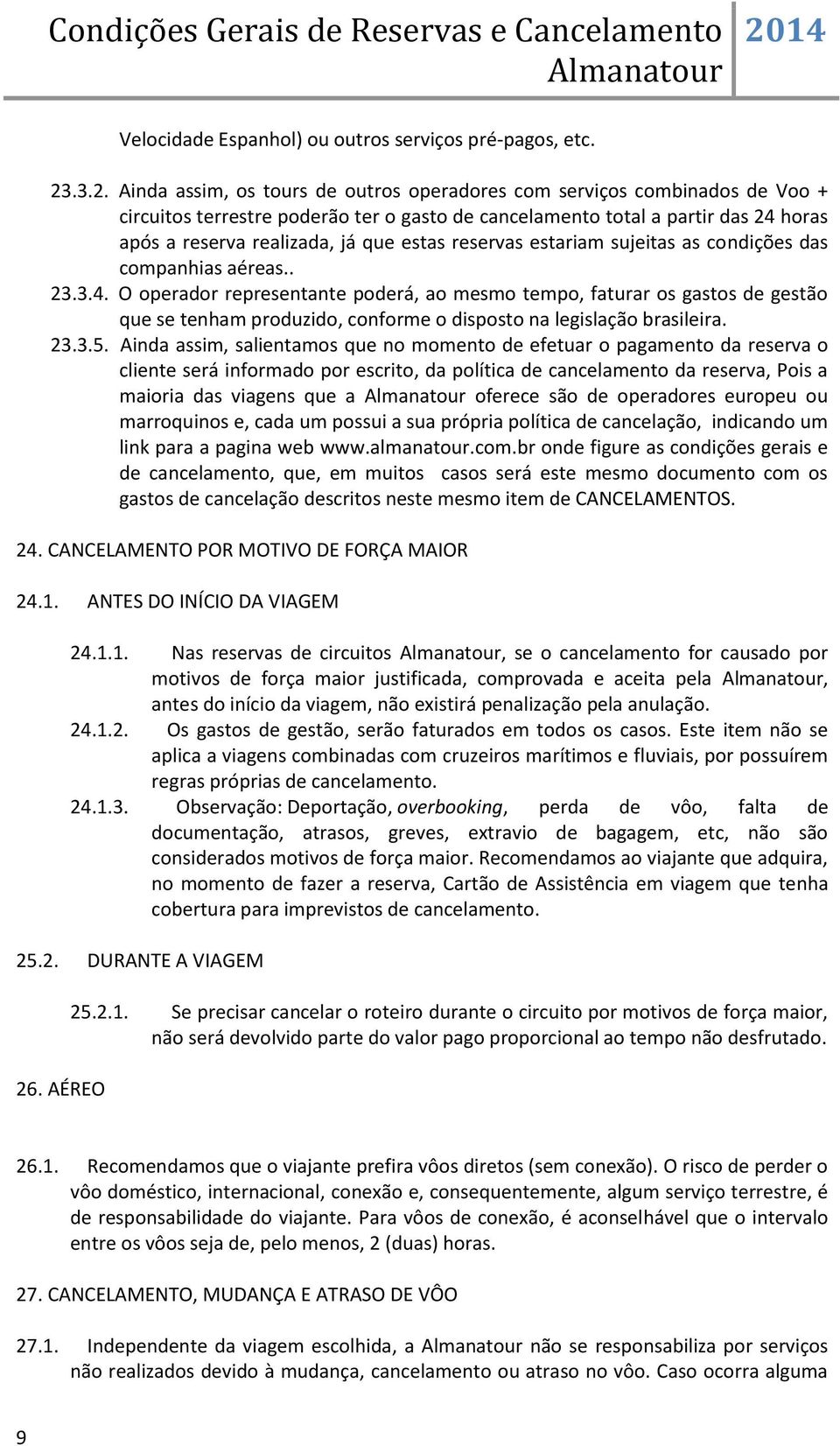 estas reservas estariam sujeitas as condições das companhias aéreas.. 23.3.4.