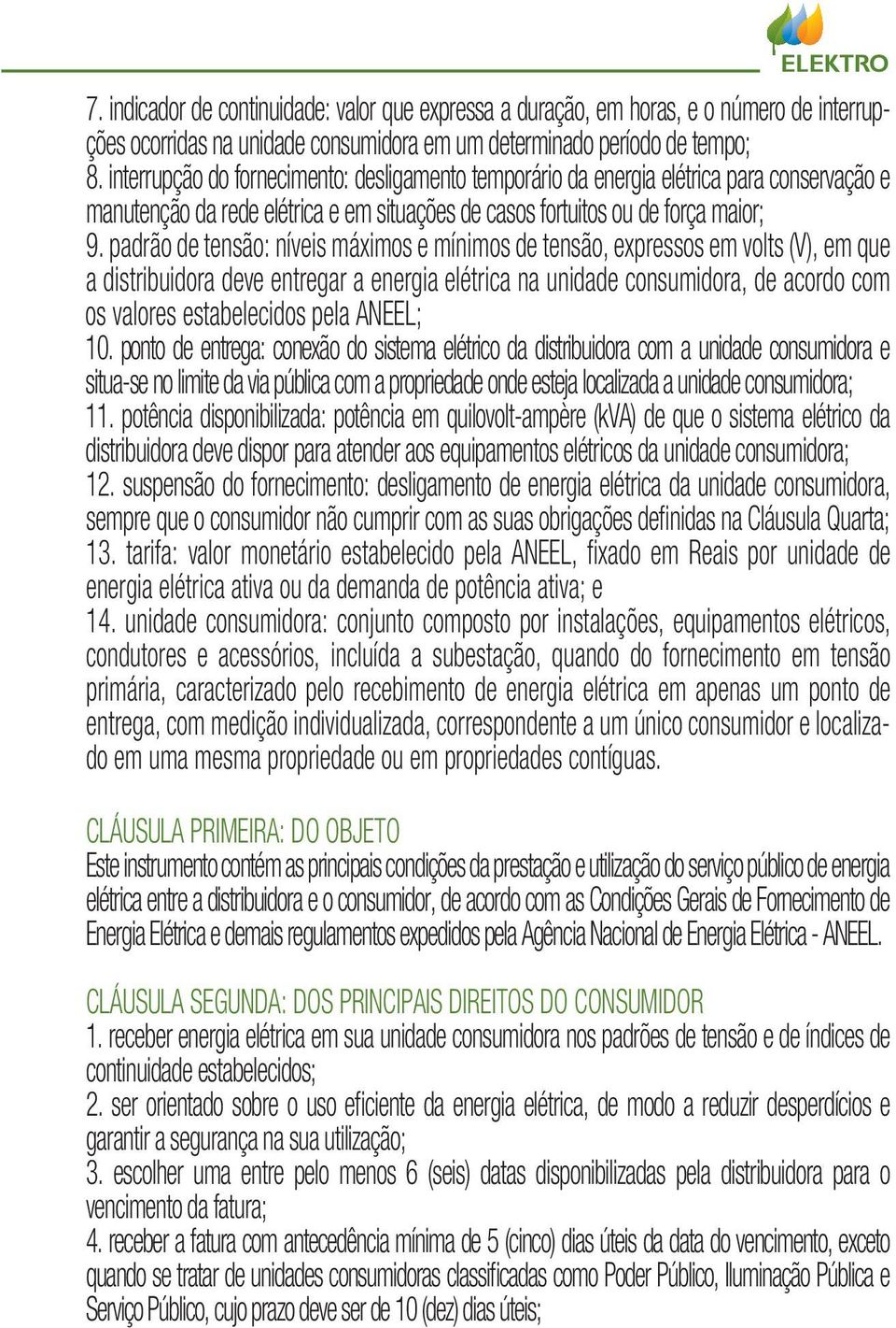 padrão de tensão: níveis máximos e mínimos de tensão, expressos em volts (V), em que a distribuidora deve entregar a energia elétrica na unidade consumidora, de acordo com os valores estabelecidos