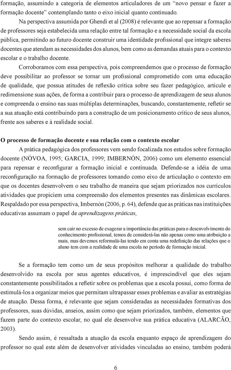 permitindo ao futuro docente construir uma identidade profissional que integre saberes docentes que atendam as necessidades dos alunos, bem como as demandas atuais para o contexto escolar e o