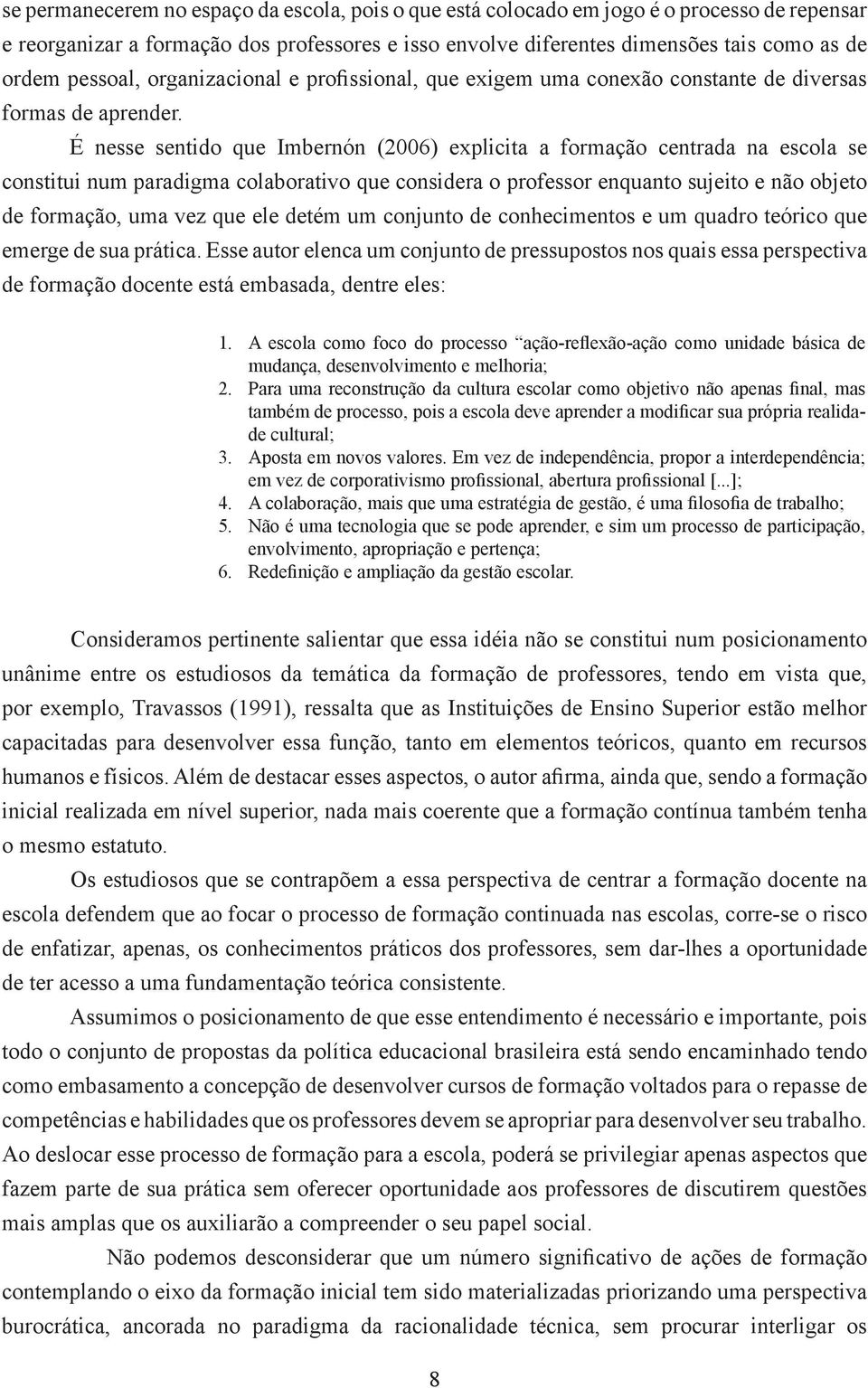 É nesse sentido que Imbernón (2006) explicita a formação centrada na escola se constitui num paradigma colaborativo que considera o professor enquanto sujeito e não objeto de formação, uma vez que