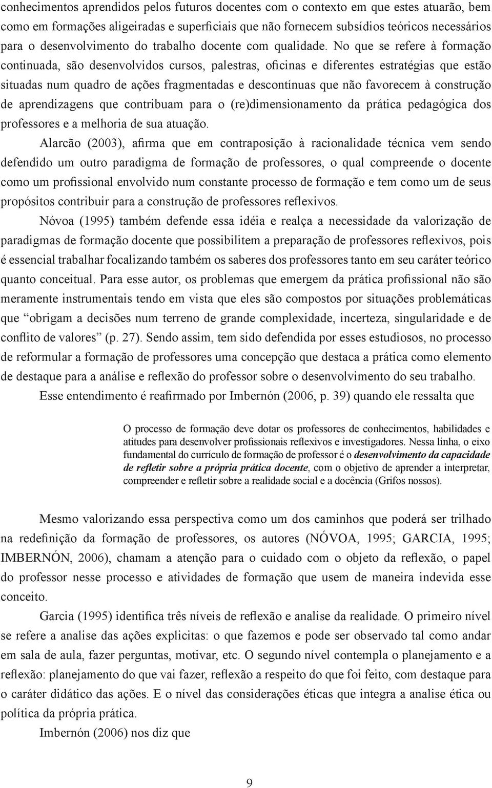 No que se refere à formação continuada, são desenvolvidos cursos, palestras, oficinas e diferentes estratégias que estão situadas num quadro de ações fragmentadas e descontínuas que não favorecem à