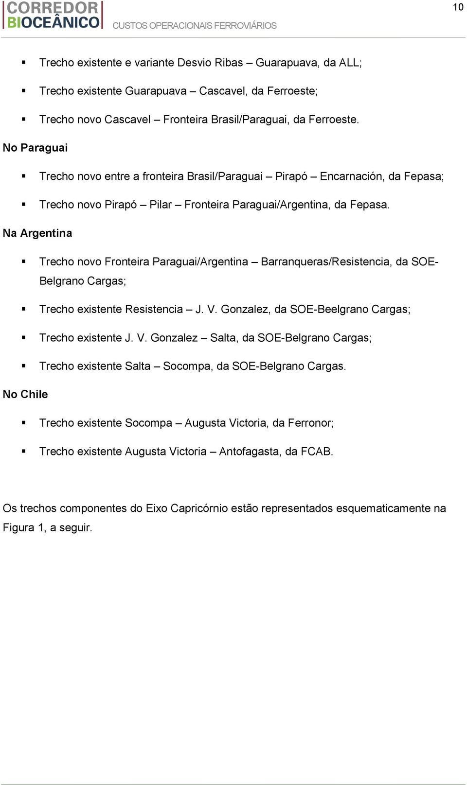 Na Argentina Trecho novo Fronteira Paraguai/Argentina Barranqueras/Resistencia, da SOE- Belgrano Cargas; Trecho existente Resistencia J. V.