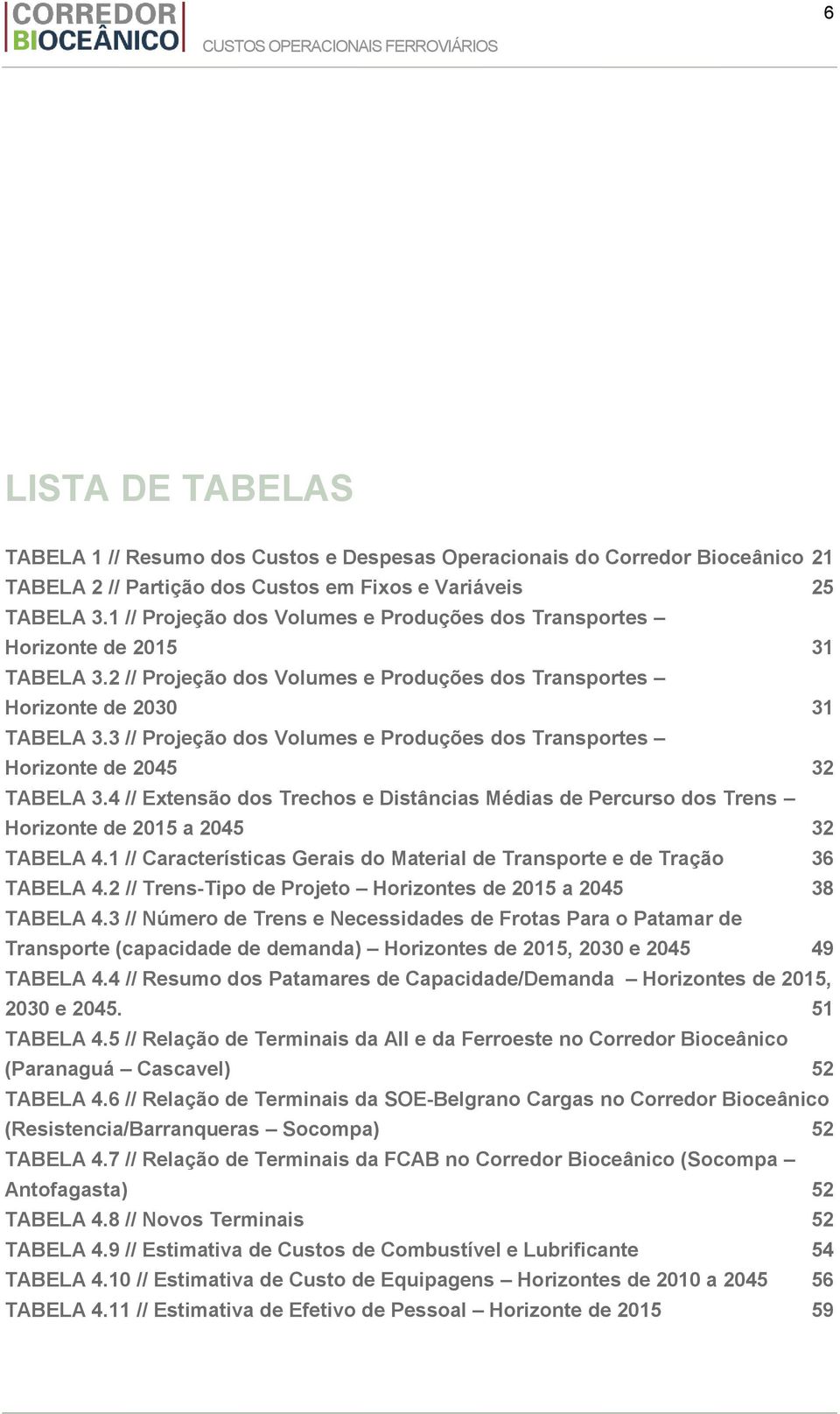 3 // Projeção dos Volumes e Produções dos Transportes Horizonte de 2045 32 TABELA 3.4 // Extensão dos Trechos e Distâncias Médias de Percurso dos Trens Horizonte de 2015 a 2045 32 TABELA 4.