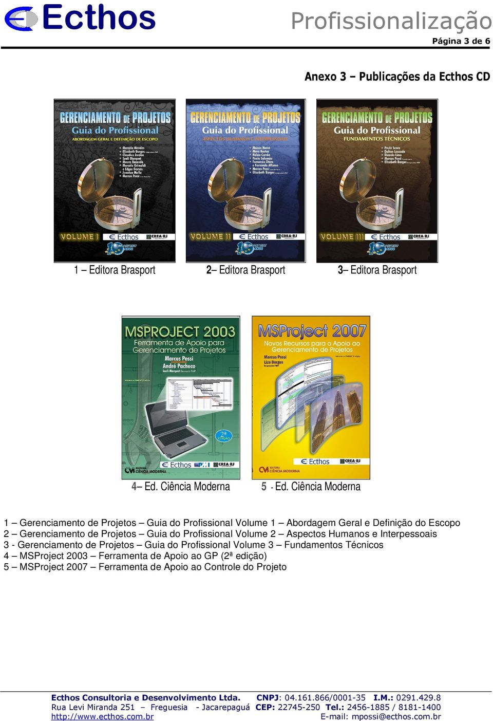 Profissional Volume 2 Aspectos Humanos e Interpessoais 3 - Gerenciamento de Projetos Guia do Profissional Volume 3 Fundamentos Técnicos 4 MSProject 2003