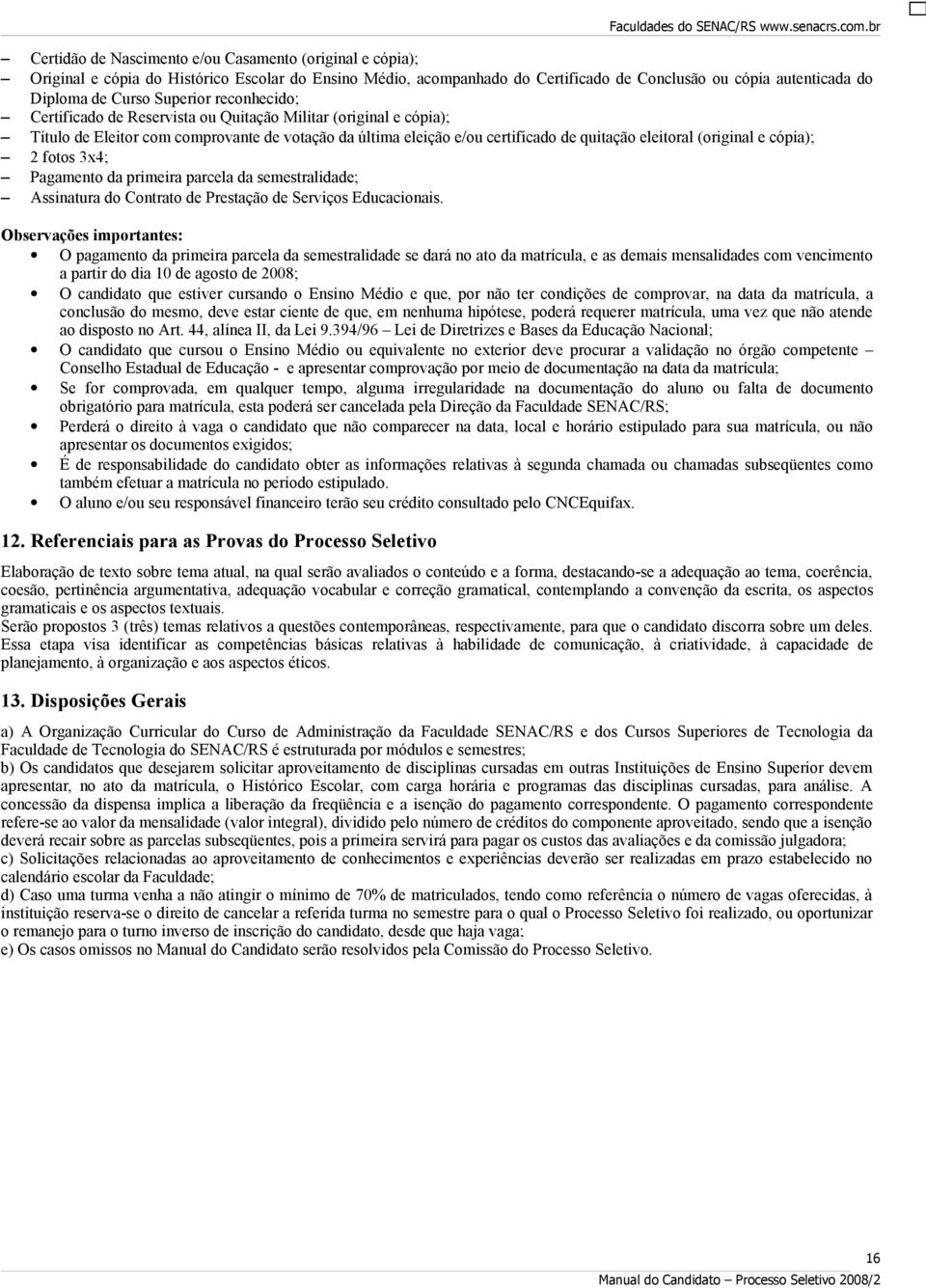 e cópia); 2 fotos 3x4; Pagamento da primeira parcela da semestralidade; Assinatura do Contrato de Prestação de Serviços Educacionais.