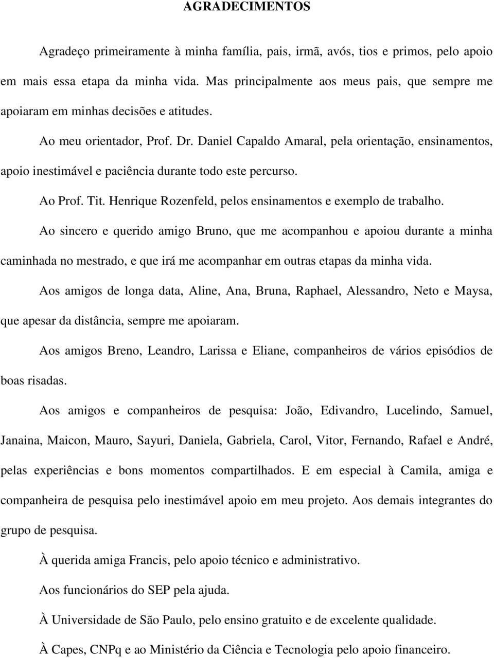 Daniel Capaldo Amaral, pela orientação, ensinamentos, apoio inestimável e paciência durante todo este percurso. Ao Prof. Tit. Henrique Rozenfeld, pelos ensinamentos e exemplo de trabalho.