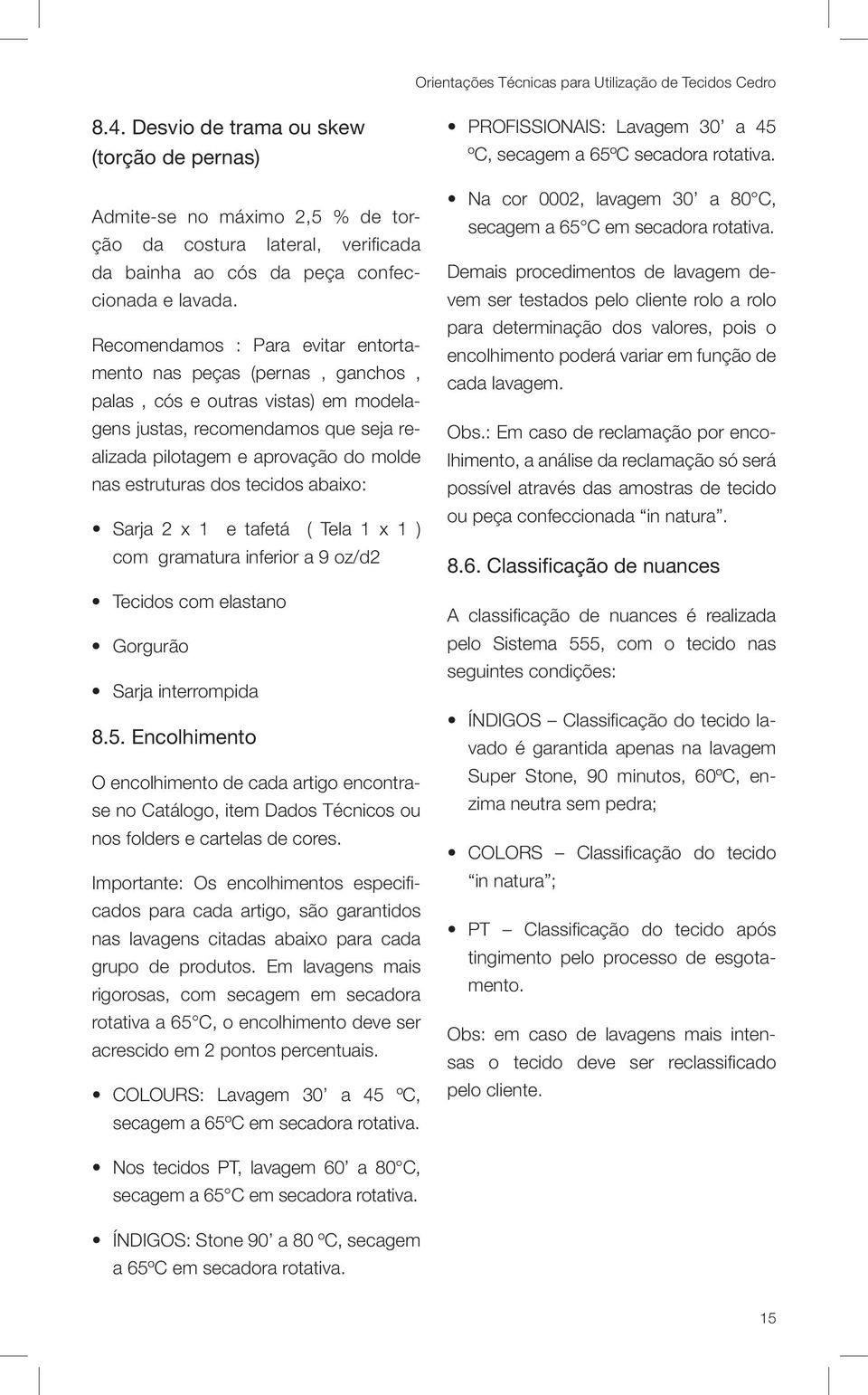 Recomendamos : Para evitar entortamento nas peças (pernas, ganchos, palas, cós e outras vistas) em modelagens justas, recomendamos que seja realizada pilotagem e aprovação do molde nas estruturas dos