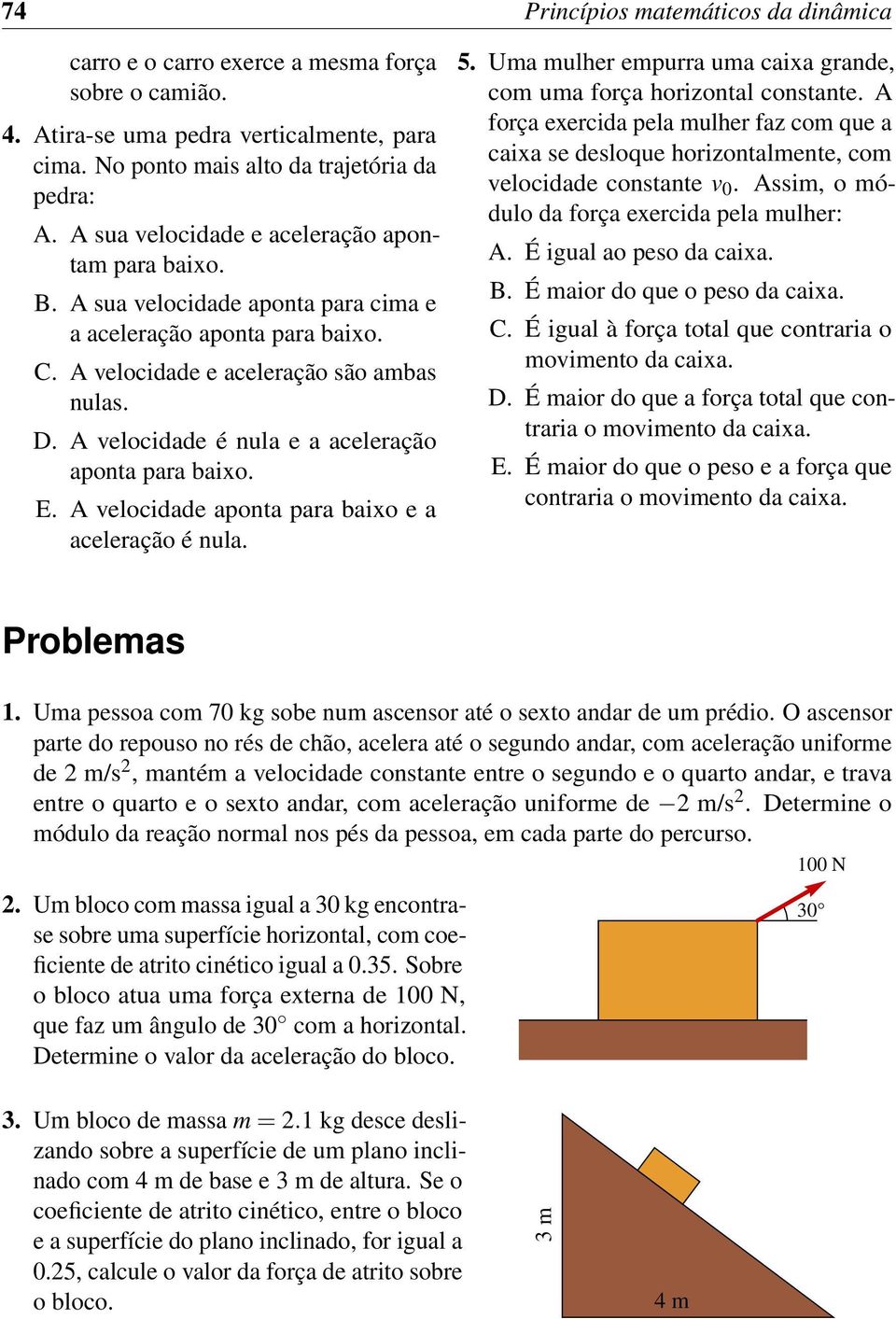 A velocidade é nula e a aceleração aponta para baixo. E. A velocidade aponta para baixo e a aceleração é nula. 5. Uma mulher empurra uma caixa grande, com uma força horizontal constante.