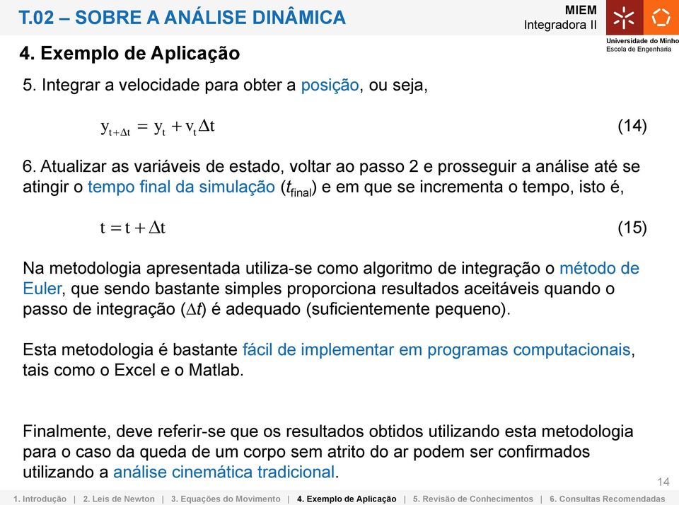 apresentada utiliza-se como algoritmo de integração o método de Euler, que sendo bastante simples proporciona resultados aceitáveis quando o passo de integração (Dt) é adequado (suficientemente