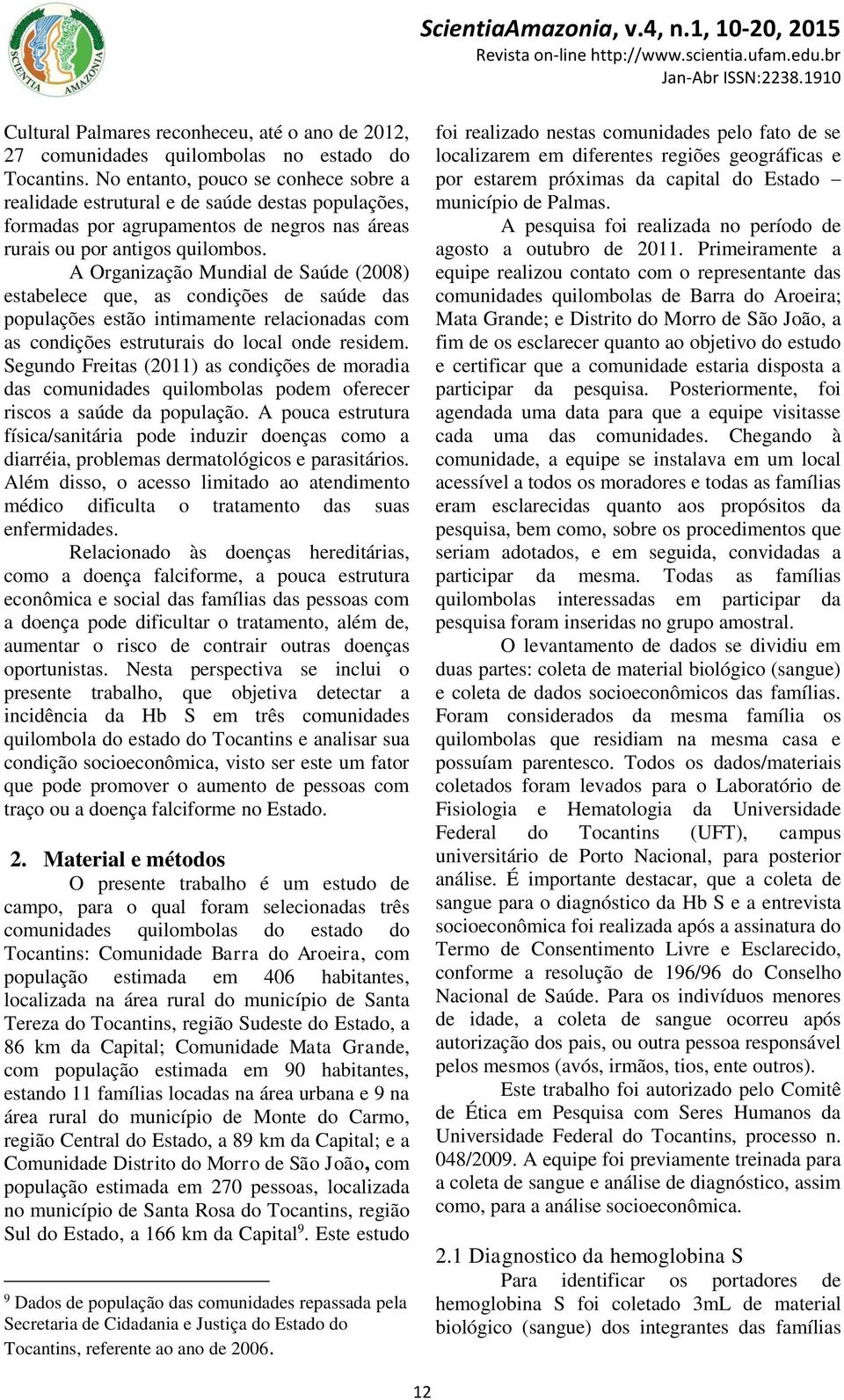 A Organização Mundial de Saúde (2008) estabelece que, as condições de saúde das populações estão intimamente relacionadas com as condições estruturais do local onde residem.