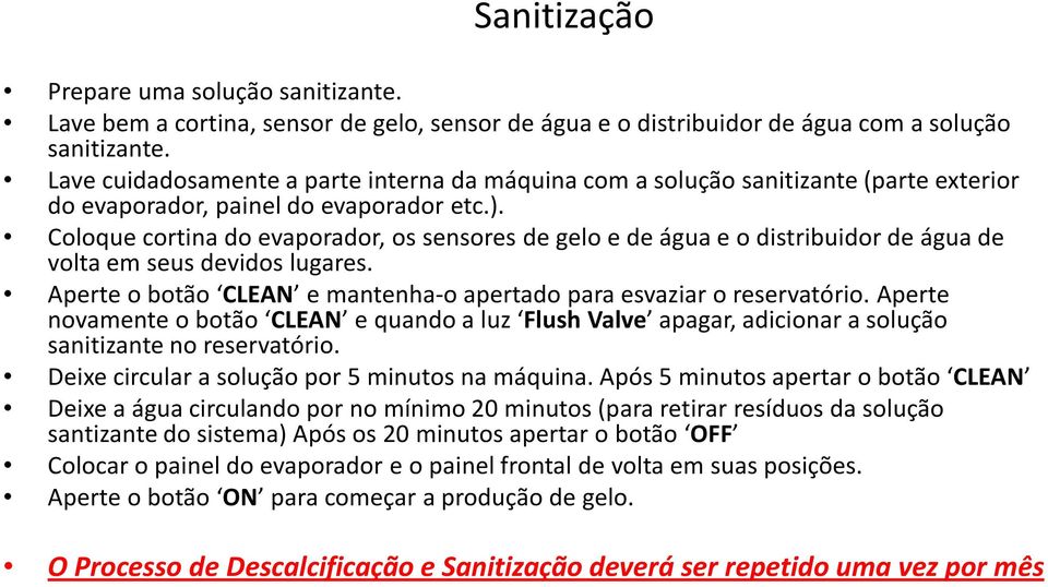 Coloque cortina do evaporador, os sensores de gelo e de água e o distribuidor de água de volta em seus devidos lugares. Aperte o botão CLEAN e mantenha-o apertado para esvaziar o reservatório.