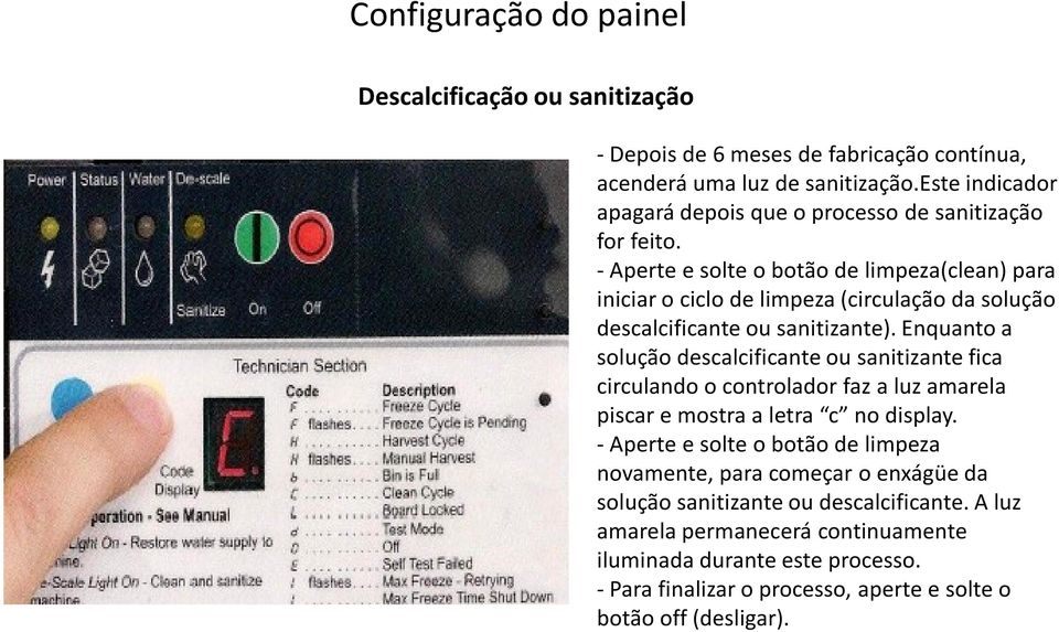 -Aperte e solte o botão de limpeza(clean) para iniciar o ciclo de limpeza (circulação da solução descalcificante ou sanitizante).