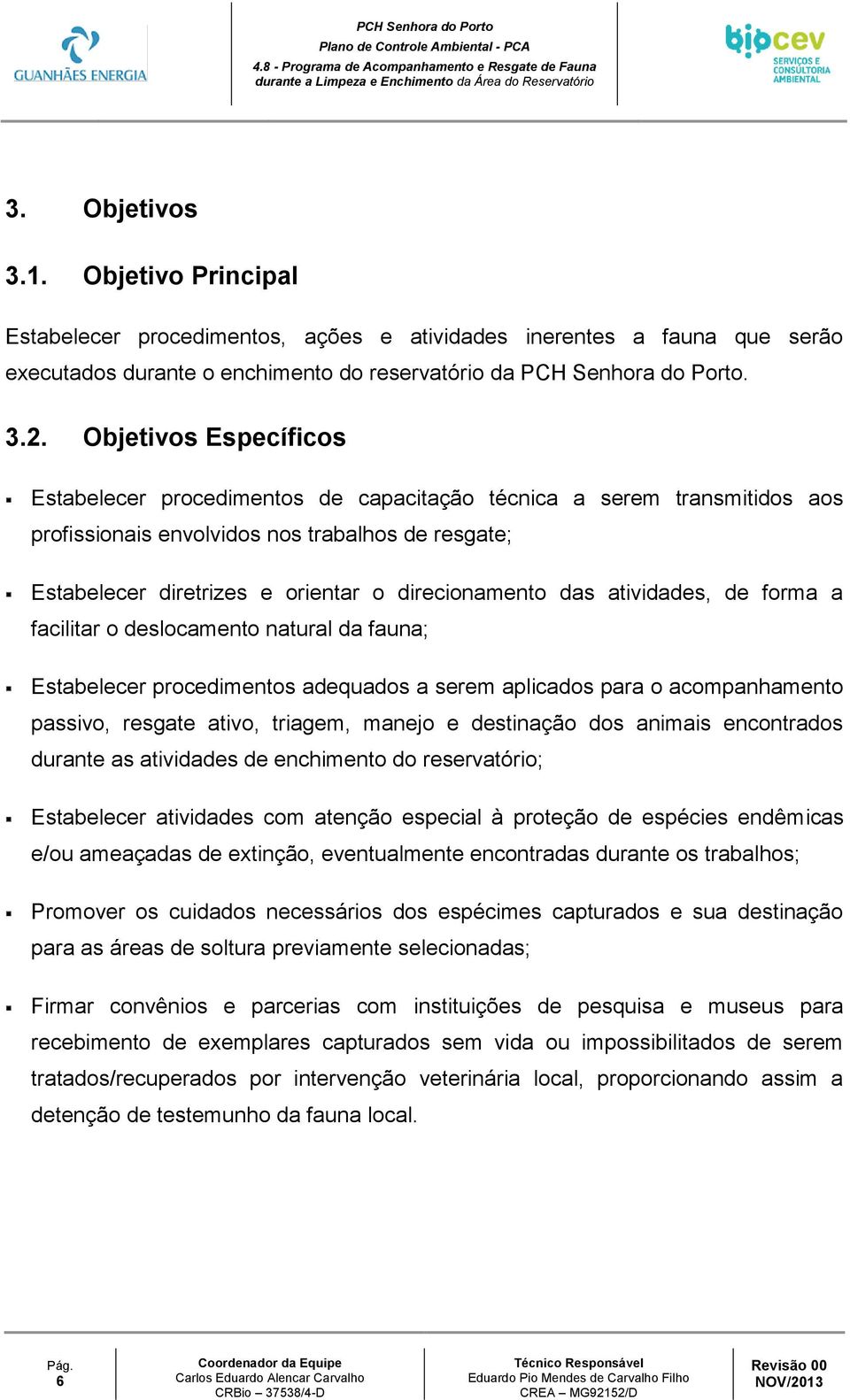 Objetivos Específicos Estabelecer procedimentos de capacitação técnica a serem transmitidos aos profissionais envolvidos nos trabalhos de resgate; Estabelecer diretrizes e orientar o direcionamento