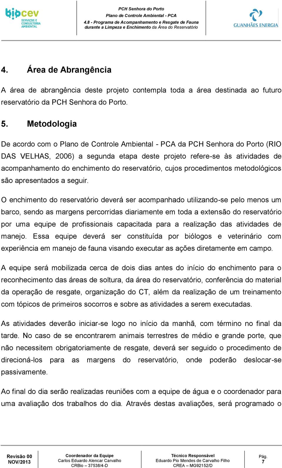 Metodologia De acordo com o Plano de Controle Ambiental - PCA da PCH Senhora do Porto (RIO DAS VELHAS, 2006) a segunda etapa deste projeto refere-se às atividades de acompanhamento do enchimento do