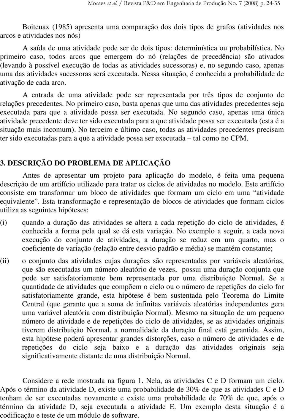 sucessoras será executada. Nessa situação, é conhecida a probabilidade de ativação de cada arco. A entrada de uma atividade pode ser representada por três tipos de conjunto de relações precedentes.