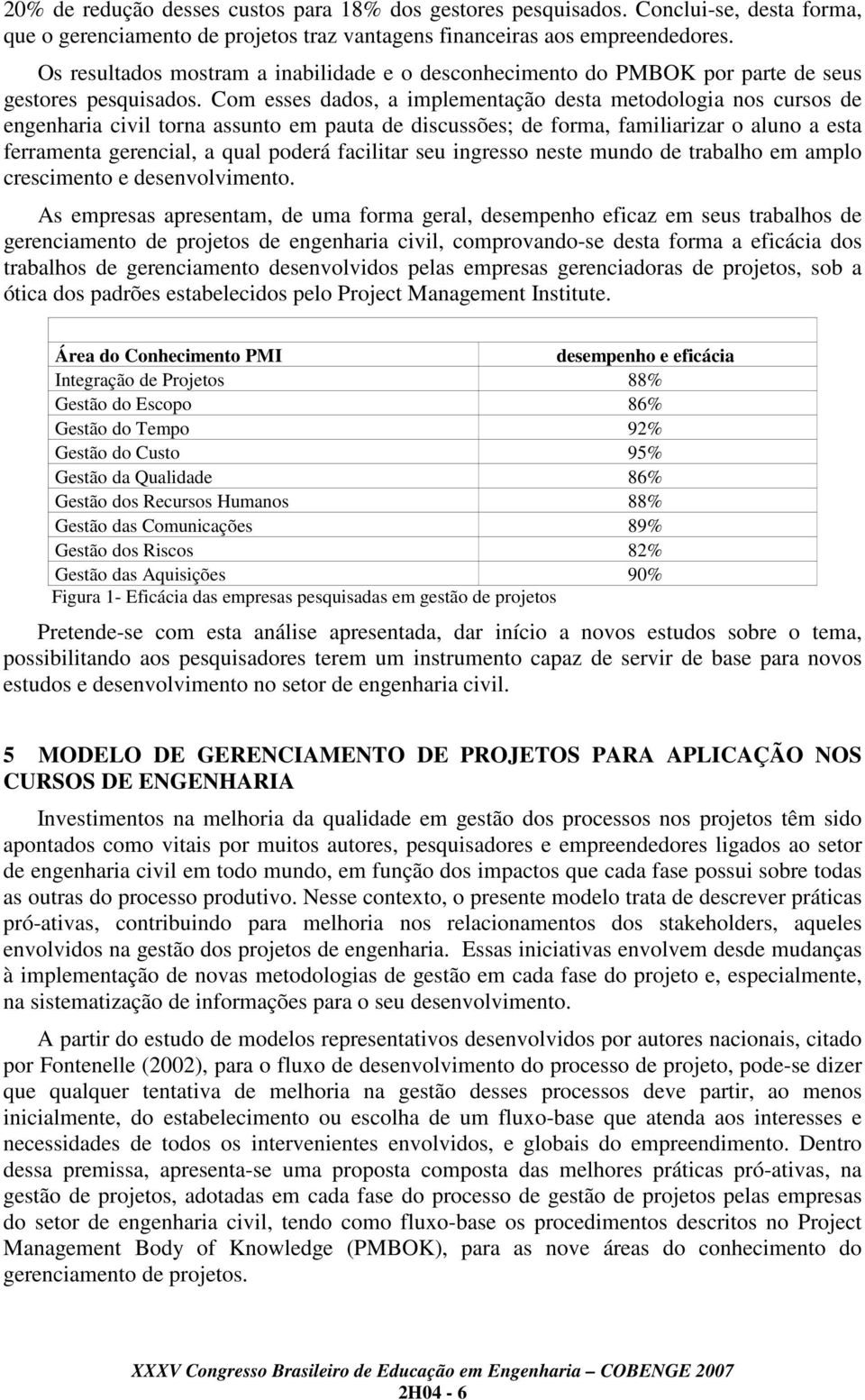 Com esses dados, a implementação desta metodologia nos cursos de engenharia civil torna assunto em pauta de discussões; de forma, familiarizar o aluno a esta ferramenta gerencial, a qual poderá