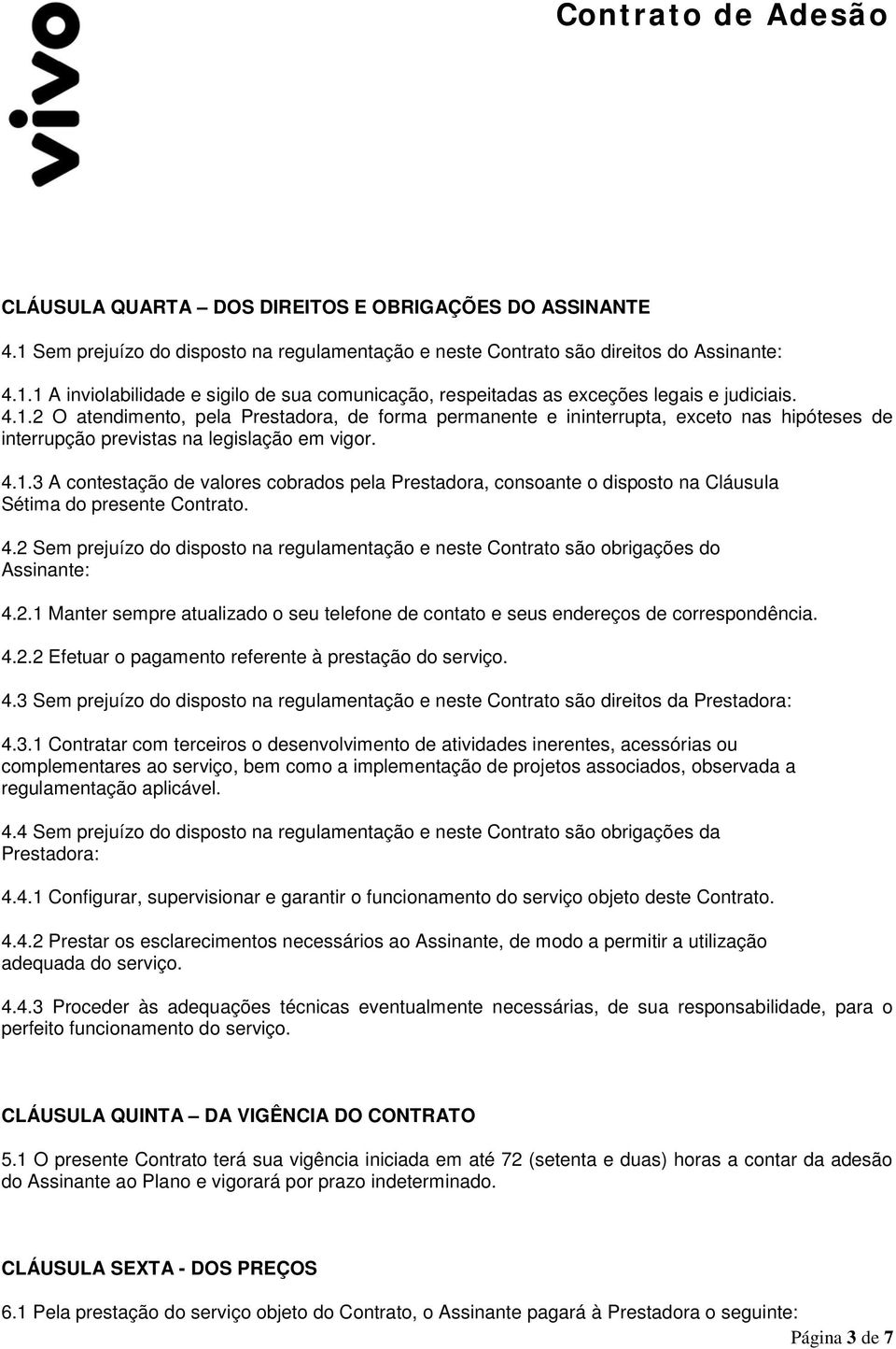 4.2 Sem prejuízo do disposto na regulamentação e neste Contrato são obrigações do Assinante: 4.2.1 Manter sempre atualizado o seu telefone de contato e seus endereços de correspondência. 4.2.2 Efetuar o pagamento referente à prestação do serviço.