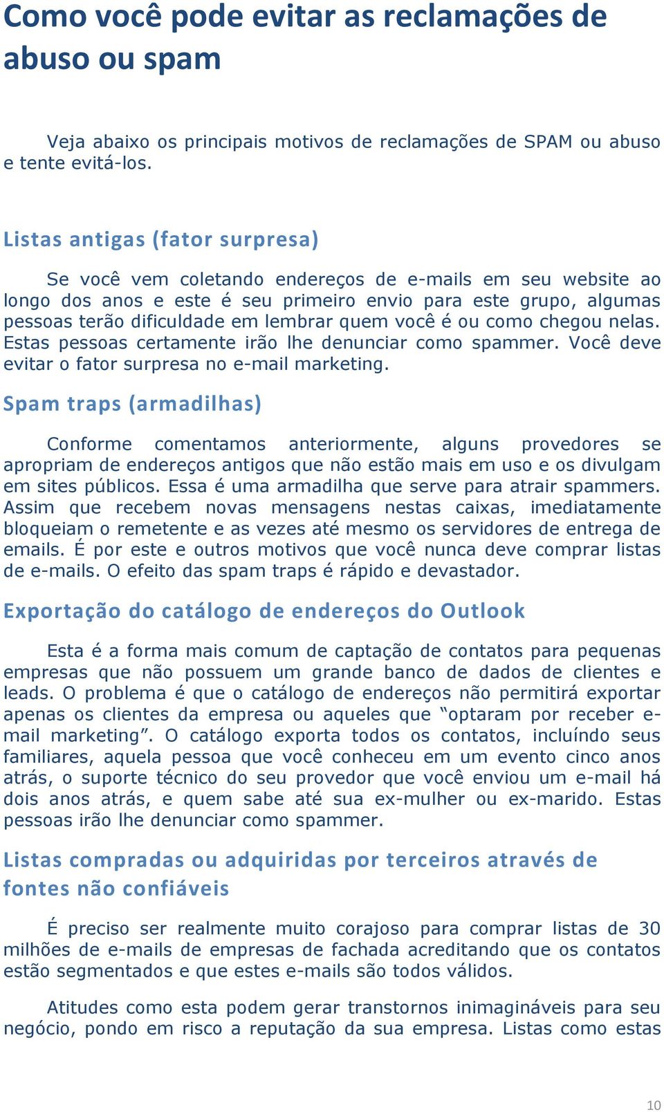 quem você é ou como chegou nelas. Estas pessoas certamente irão lhe denunciar como spammer. Você deve evitar o fator surpresa no e-mail marketing.