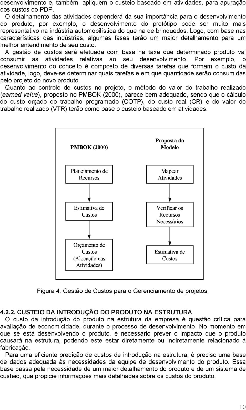 automobilística do que na de brinquedos. Logo, com base nas características das indústrias, algumas fases terão um maior detalhamento para um melhor entendimento de seu custo.