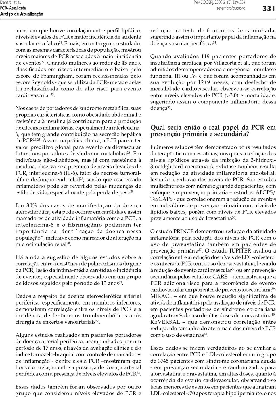 Quando mulheres ao redor de 45 anos, classificadas em riscos intermediário e baixo pelo escore de Framingham, foram reclassificadas pelo escore Reynolds - que se utiliza da PCR- metade delas foi