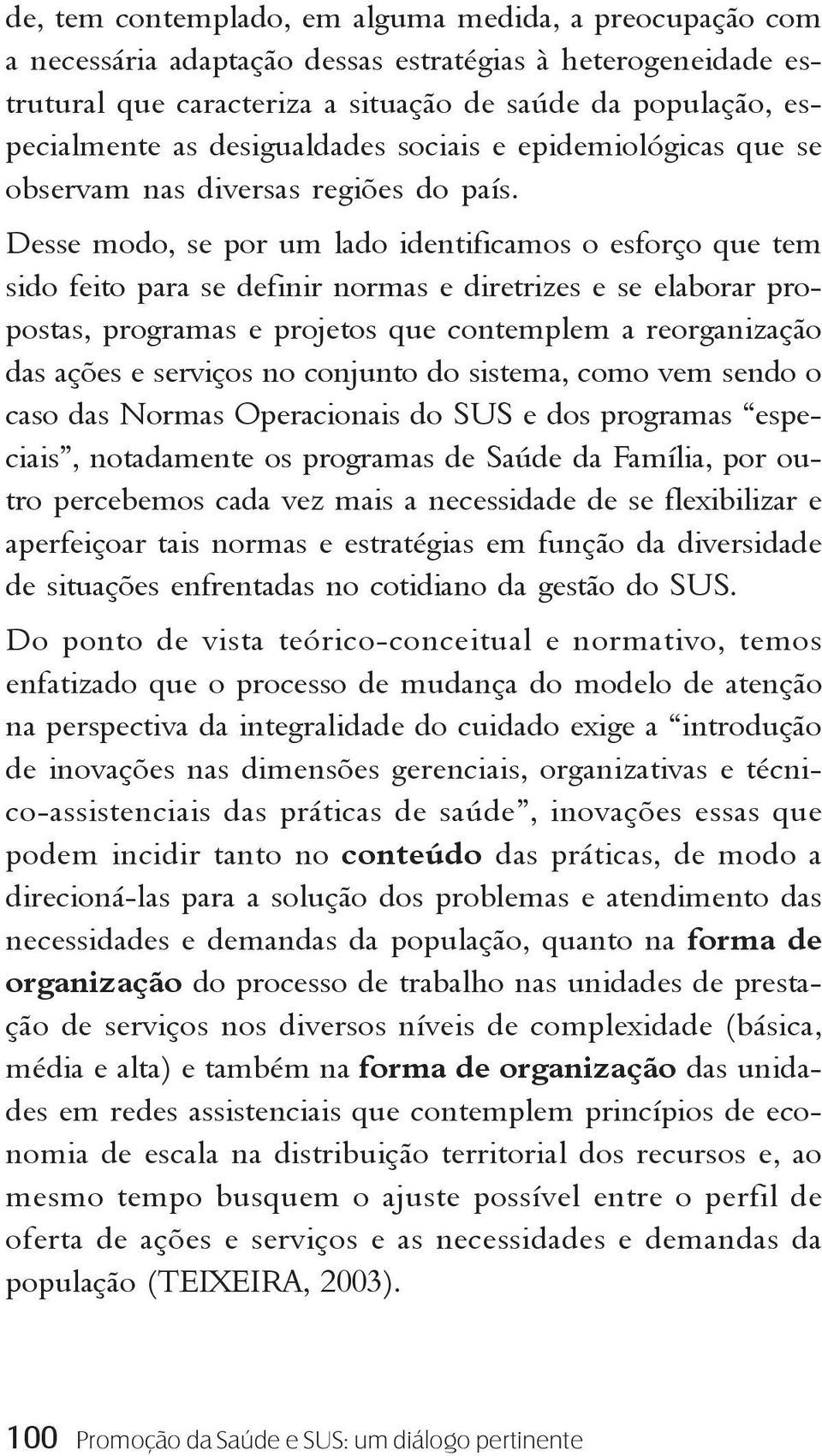 Desse modo, se por um lado identificamos o esforço que tem sido feito para se definir normas e diretrizes e se elaborar propostas, programas e projetos que contemplem a reorganização das ações e