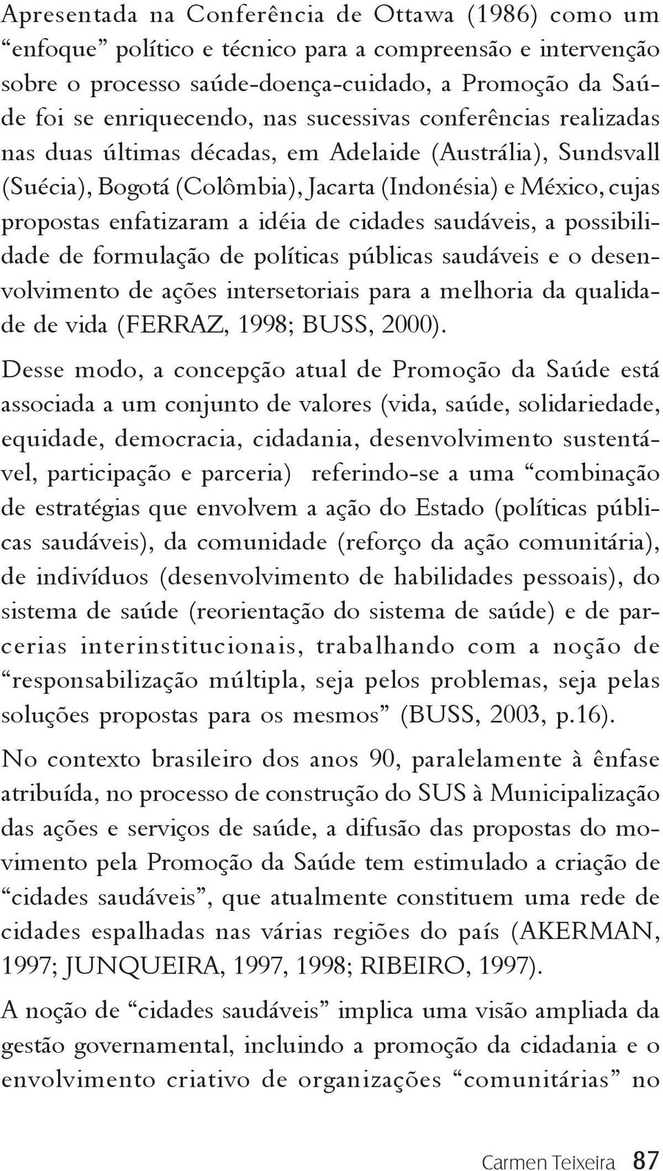 cidades saudáveis, a possibilidade de formulação de políticas públicas saudáveis e o desenvolvimento de ações intersetoriais para a melhoria da qualidade de vida (FERRAZ, 1998; BUSS, 2000).