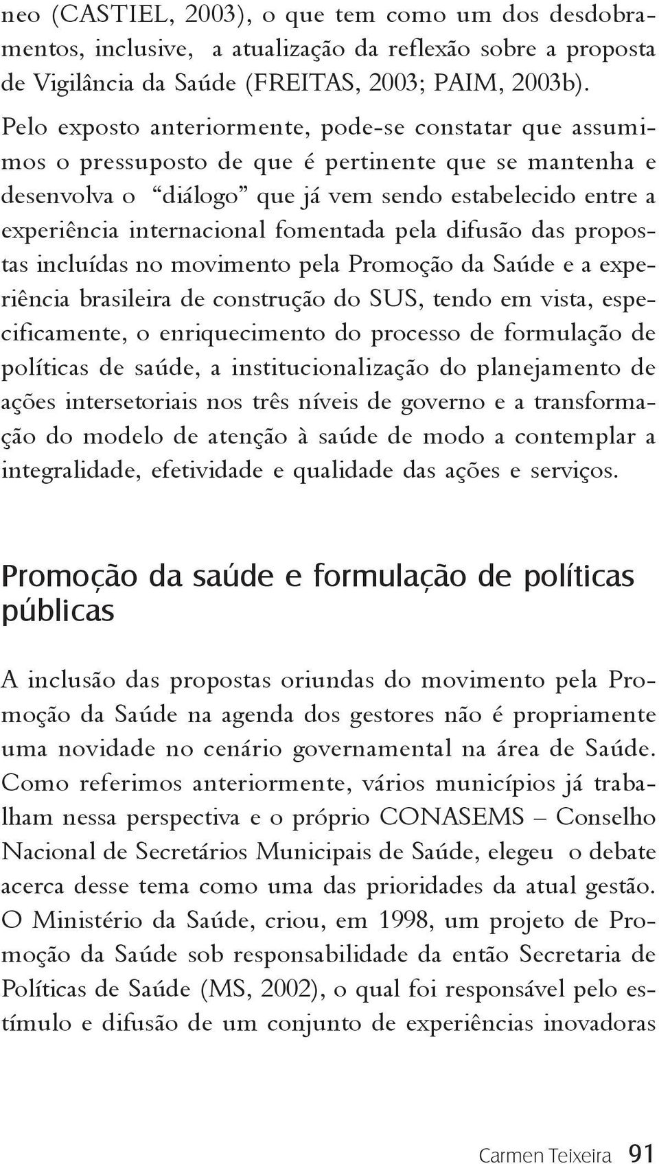 fomentada pela difusão das propostas incluídas no movimento pela Promoção da Saúde e a experiência brasileira de construção do SUS, tendo em vista, especificamente, o enriquecimento do processo de