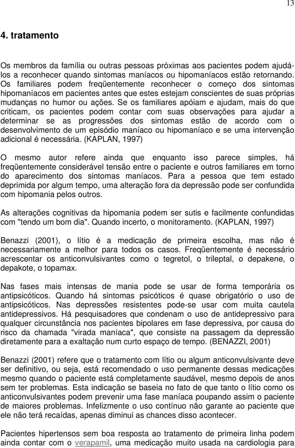 Se os familiares apóiam e ajudam, mais do que criticam, os pacientes podem contar com suas observações para ajudar a determinar se as progressões dos sintomas estão de acordo com o desenvolvimento de