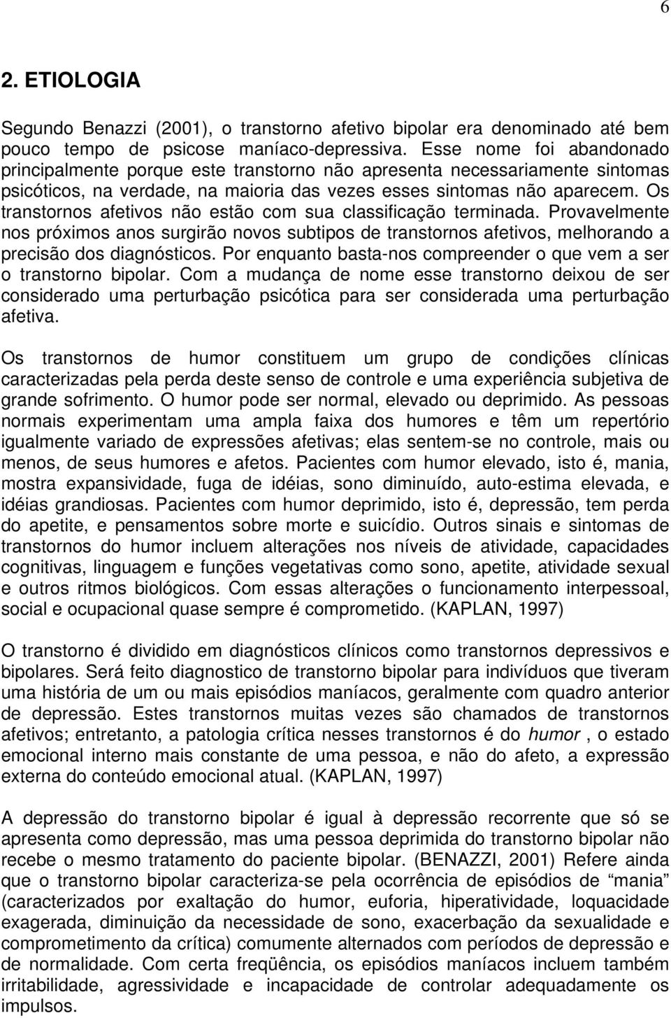 Os transtornos afetivos não estão com sua classificação terminada. Provavelmente nos próximos anos surgirão novos subtipos de transtornos afetivos, melhorando a precisão dos diagnósticos.