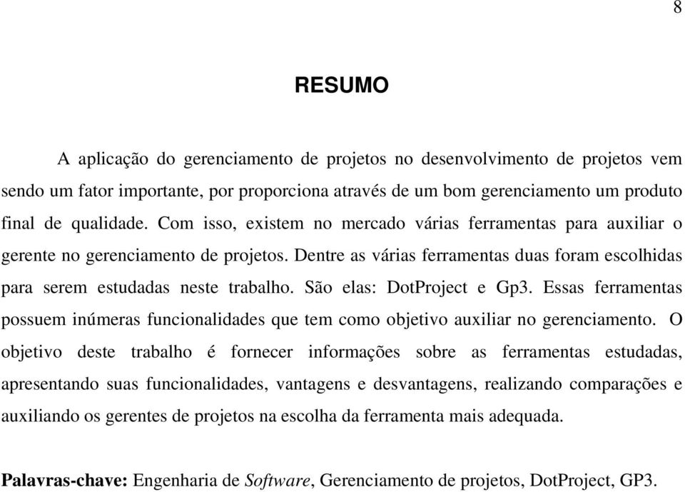 São elas: DotProject e Gp3. Essas ferramentas possuem inúmeras funcionalidades que tem como objetivo auxiliar no gerenciamento.