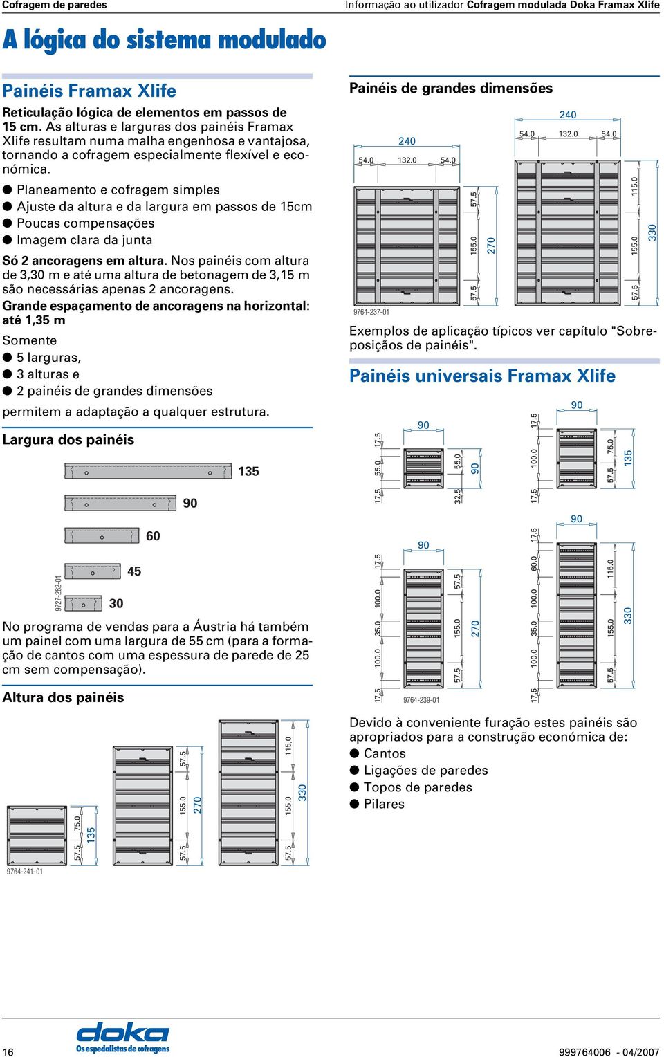 Planeamento e cofragem simples juste da altura e da largura em passos de 15cm Poucas compensações Imagem clara da junta Só 2 ancoragens em altura.