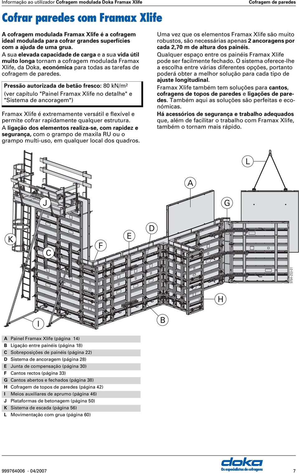 Pressão autorizada de betão fresco: 80 kn/m 2 (ver capítulo "Painel Framax Xlife no detalhe" e "Sistema de ancoragem") Framax Xlife é extremamente versátil e flexível e permite cofrar rapidamente