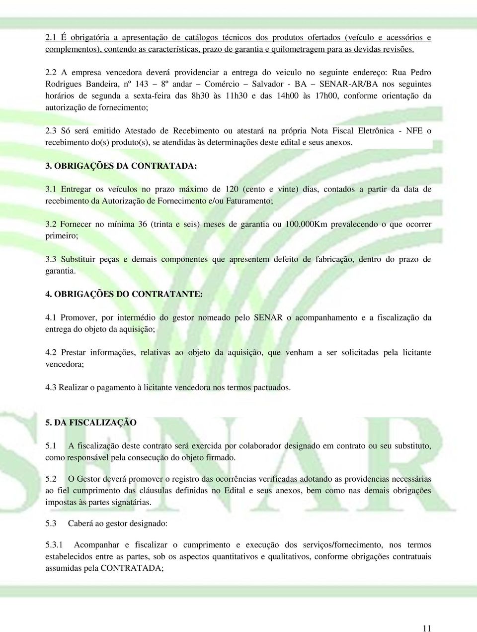 2 A empresa vencedora deverá providenciar a entrega do veiculo no seguinte endereço: Rua Pedro Rodrigues Bandeira, nº 143 8º andar Comércio Salvador - BA SENAR-AR/BA nos seguintes horários de segunda