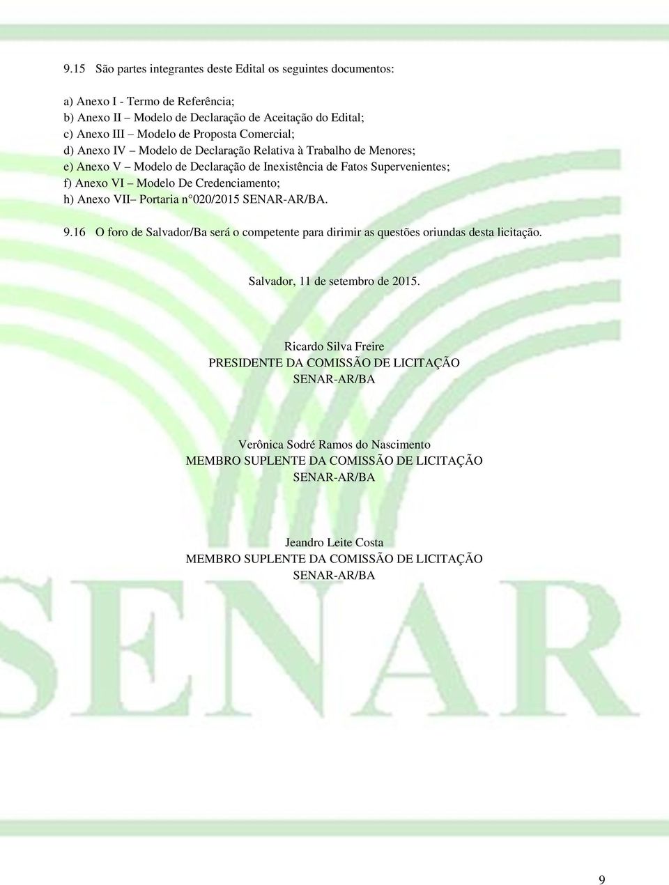 VII Portaria n 020/2015 SENAR-AR/BA. 9.16 O foro de Salvador/Ba será o competente para dirimir as questões oriundas desta licitação. Salvador, 11 de setembro de 2015.